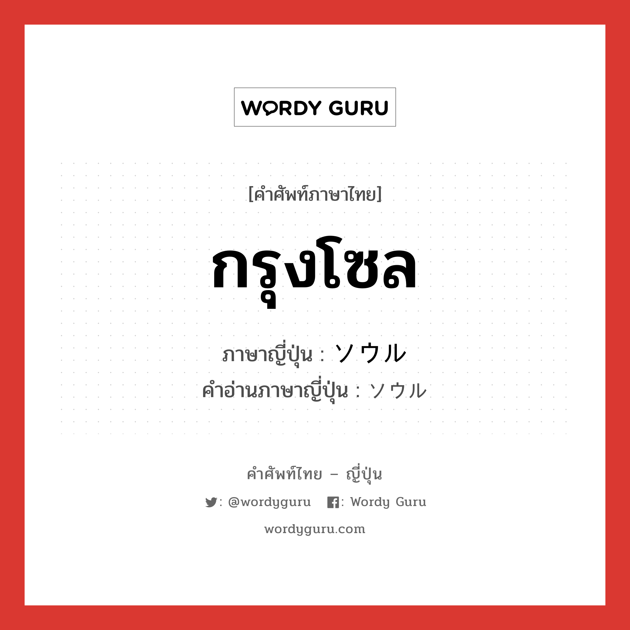 กรุงโซล ภาษาญี่ปุ่นคืออะไร, คำศัพท์ภาษาไทย - ญี่ปุ่น กรุงโซล ภาษาญี่ปุ่น ソウル คำอ่านภาษาญี่ปุ่น ソウル หมวด n หมวด n