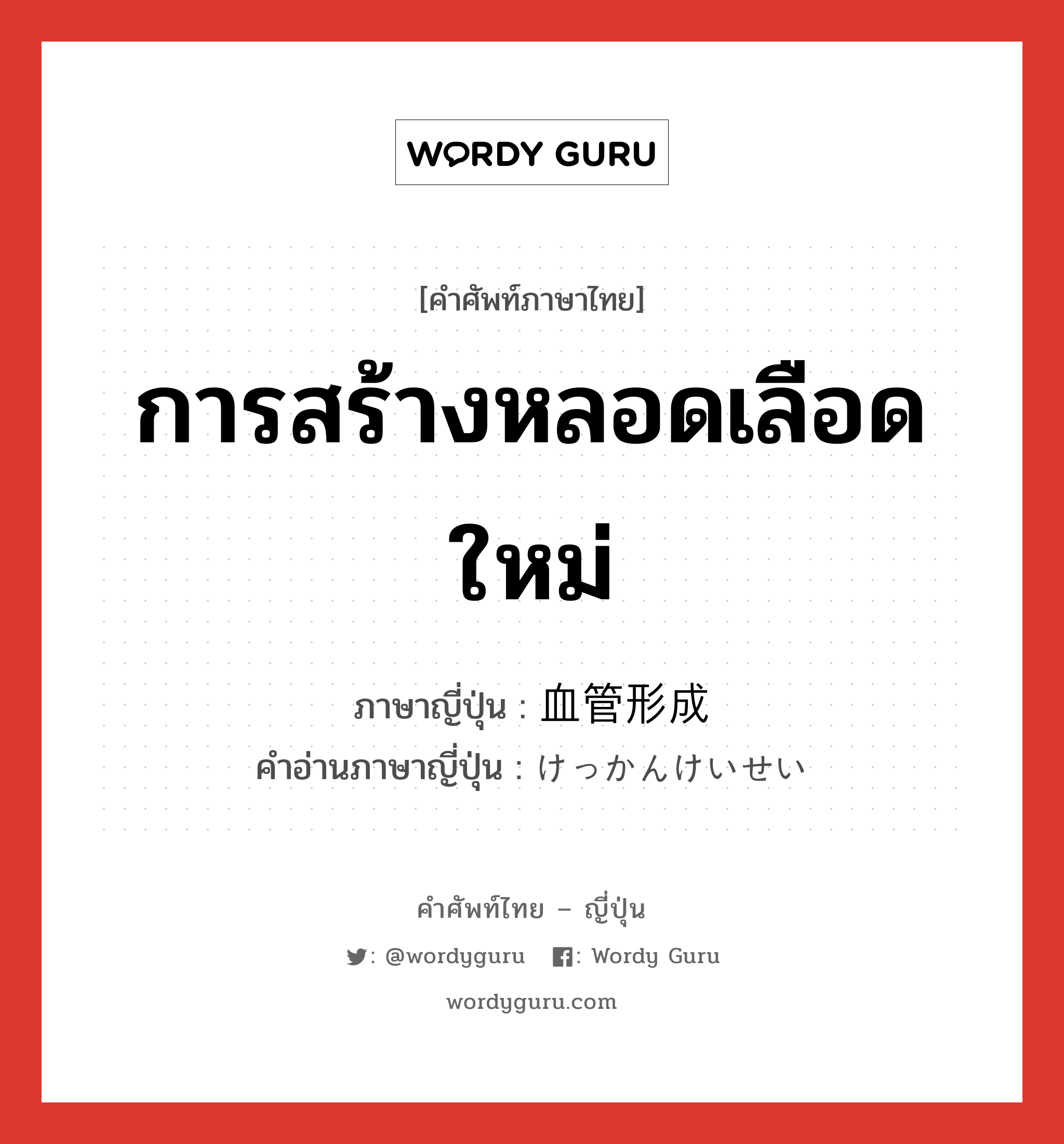 การสร้างหลอดเลือดใหม่ ภาษาญี่ปุ่นคืออะไร, คำศัพท์ภาษาไทย - ญี่ปุ่น การสร้างหลอดเลือดใหม่ ภาษาญี่ปุ่น 血管形成 คำอ่านภาษาญี่ปุ่น けっかんけいせい หมวด n หมวด n