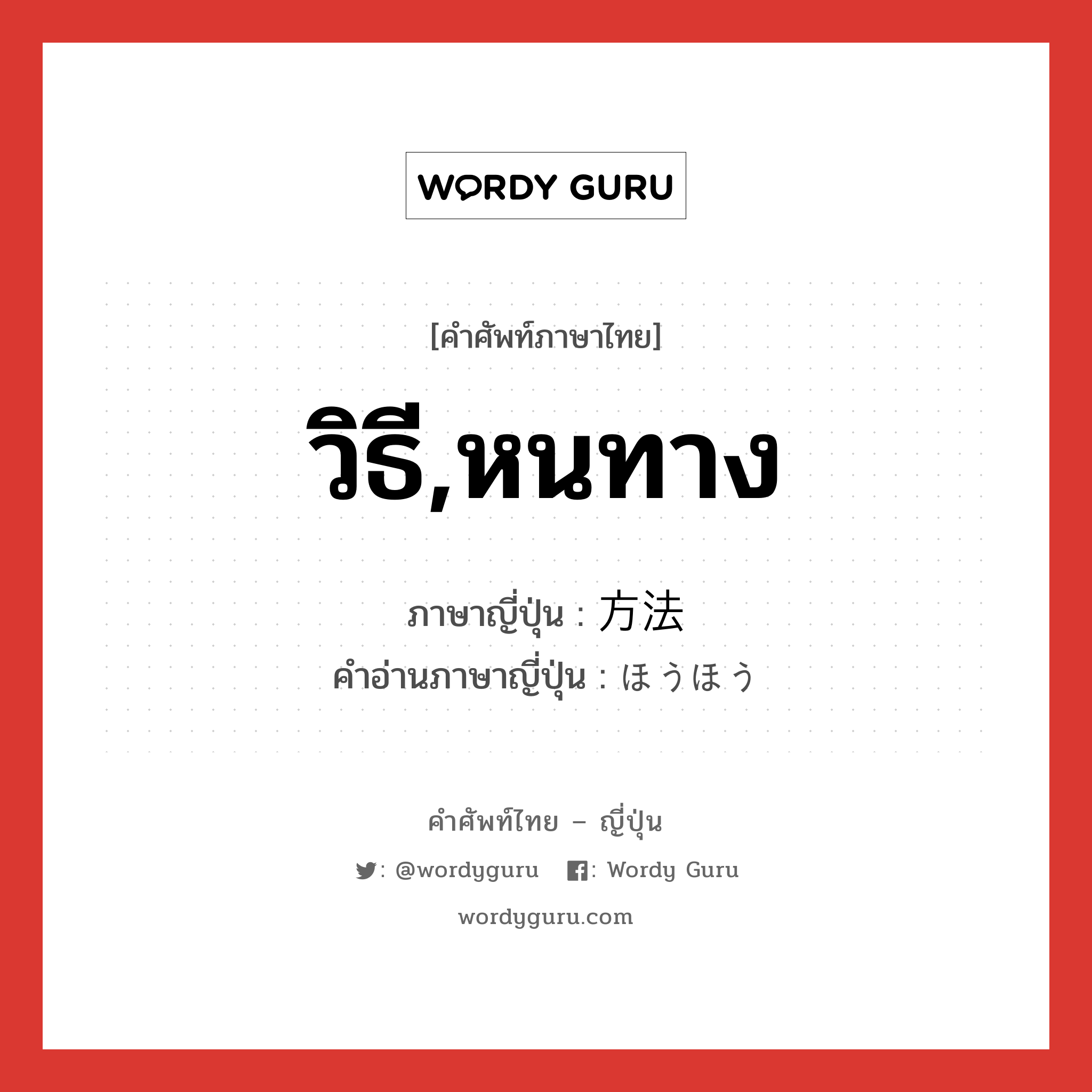 วิธี,หนทาง ภาษาญี่ปุ่นคืออะไร, คำศัพท์ภาษาไทย - ญี่ปุ่น วิธี,หนทาง ภาษาญี่ปุ่น 方法 คำอ่านภาษาญี่ปุ่น ほうほう หมวด n หมวด n