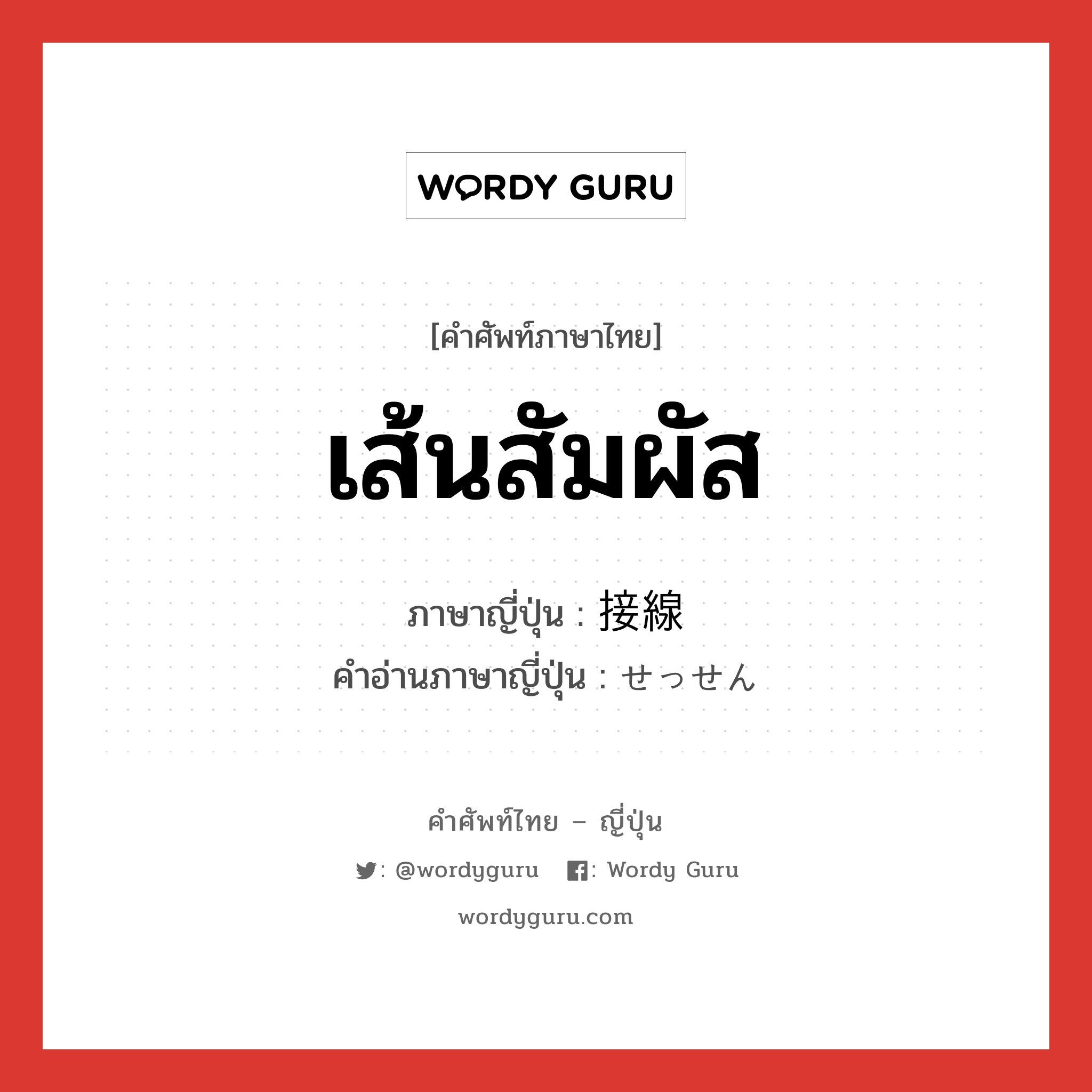 เส้นสัมผัส ภาษาญี่ปุ่นคืออะไร, คำศัพท์ภาษาไทย - ญี่ปุ่น เส้นสัมผัส ภาษาญี่ปุ่น 接線 คำอ่านภาษาญี่ปุ่น せっせん หมวด n หมวด n