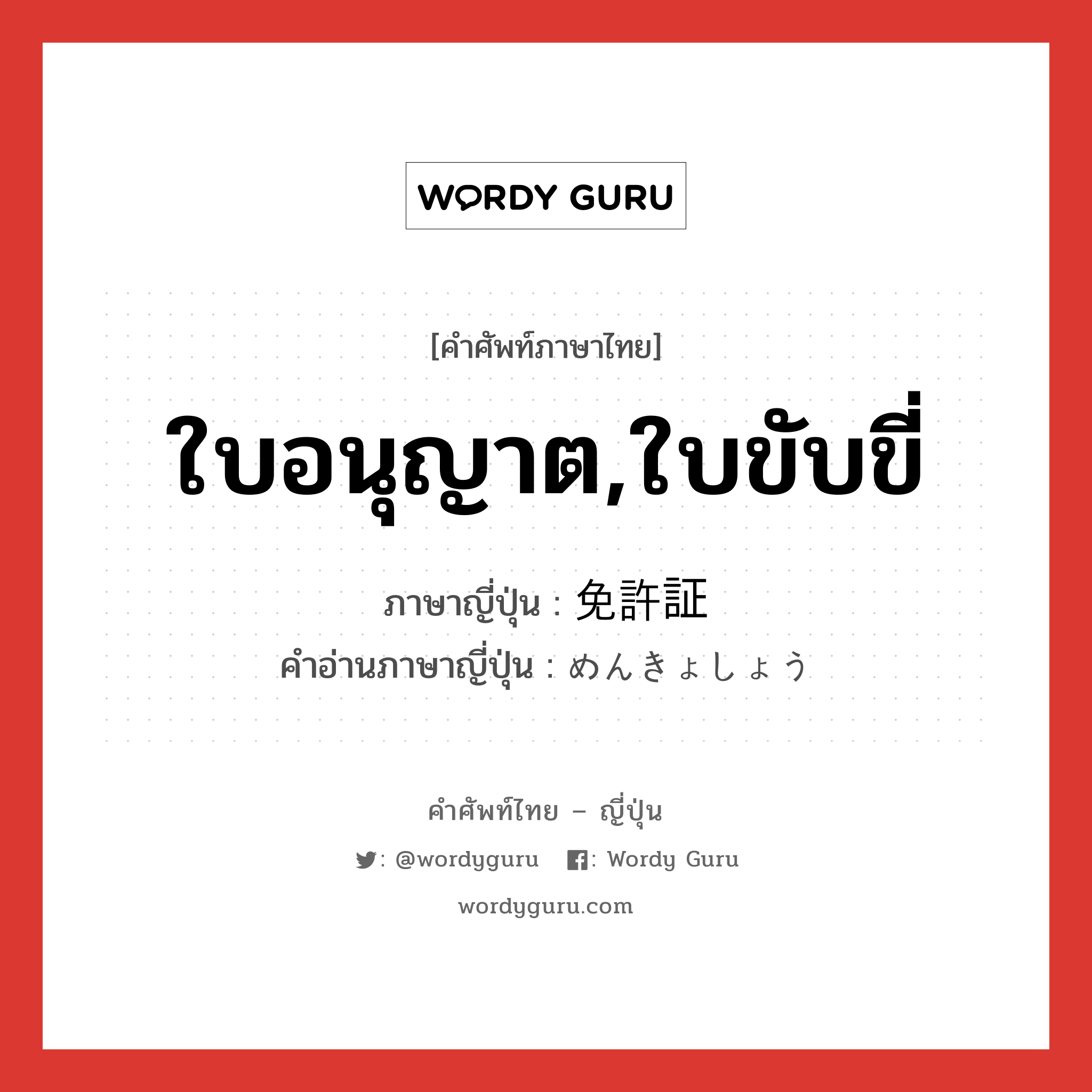 ใบอนุญาต,ใบขับขี่ ภาษาญี่ปุ่นคืออะไร, คำศัพท์ภาษาไทย - ญี่ปุ่น ใบอนุญาต,ใบขับขี่ ภาษาญี่ปุ่น 免許証 คำอ่านภาษาญี่ปุ่น めんきょしょう หมวด n หมวด n