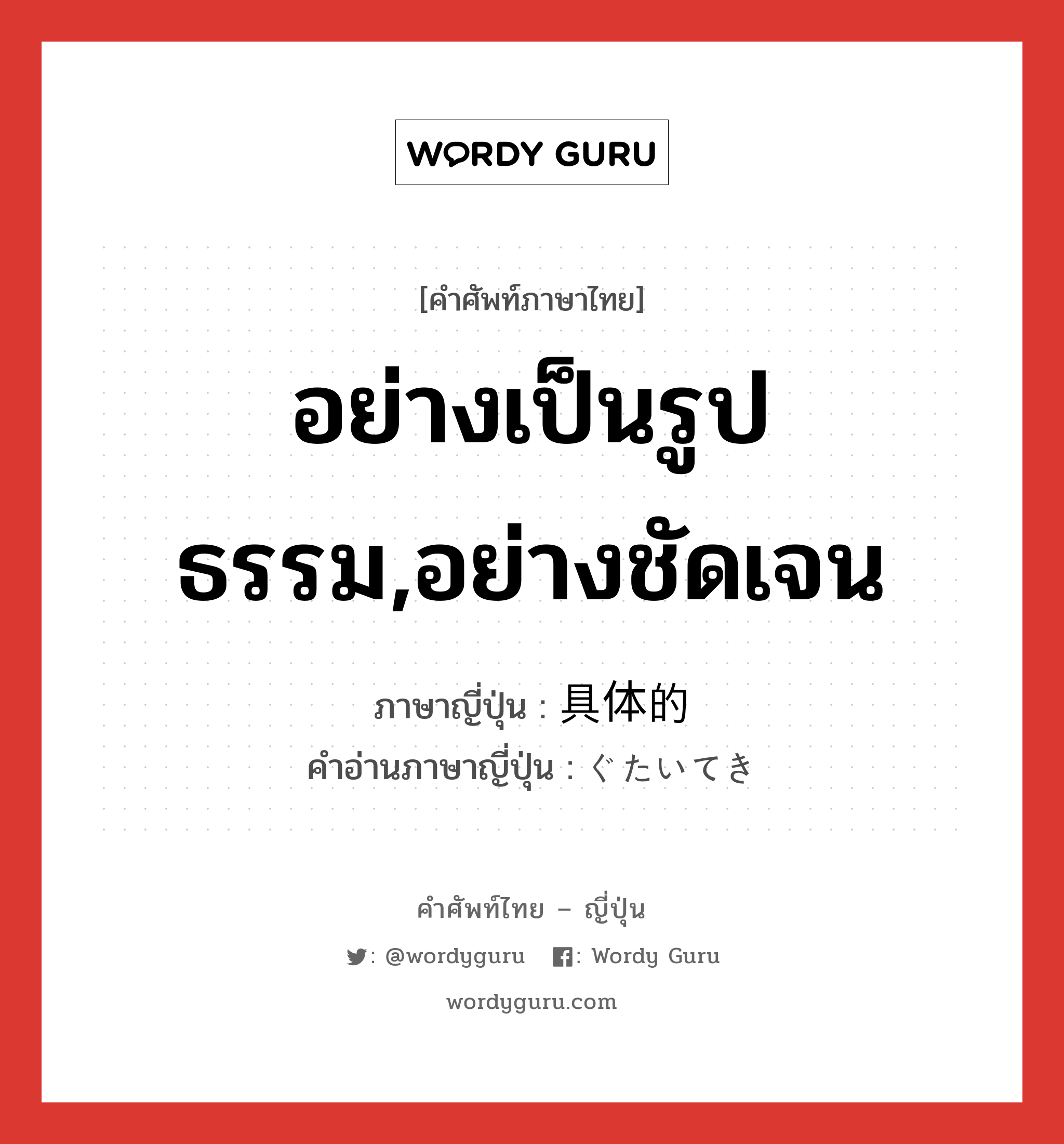 อย่างเป็นรูปธรรม,อย่างชัดเจน ภาษาญี่ปุ่นคืออะไร, คำศัพท์ภาษาไทย - ญี่ปุ่น อย่างเป็นรูปธรรม,อย่างชัดเจน ภาษาญี่ปุ่น 具体的 คำอ่านภาษาญี่ปุ่น ぐたいてき หมวด adj-na หมวด adj-na