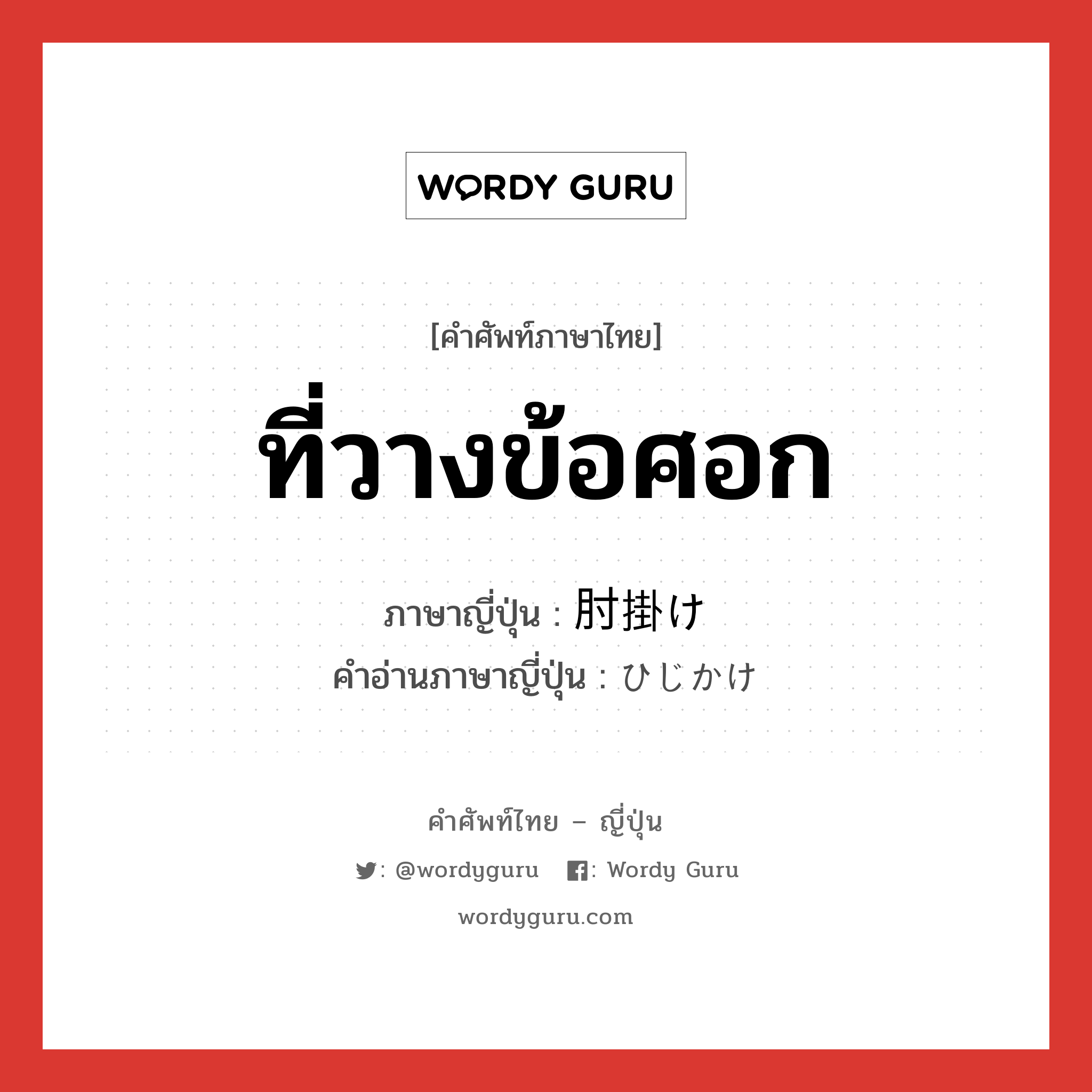 ที่วางข้อศอก ภาษาญี่ปุ่นคืออะไร, คำศัพท์ภาษาไทย - ญี่ปุ่น ที่วางข้อศอก ภาษาญี่ปุ่น 肘掛け คำอ่านภาษาญี่ปุ่น ひじかけ หมวด n หมวด n