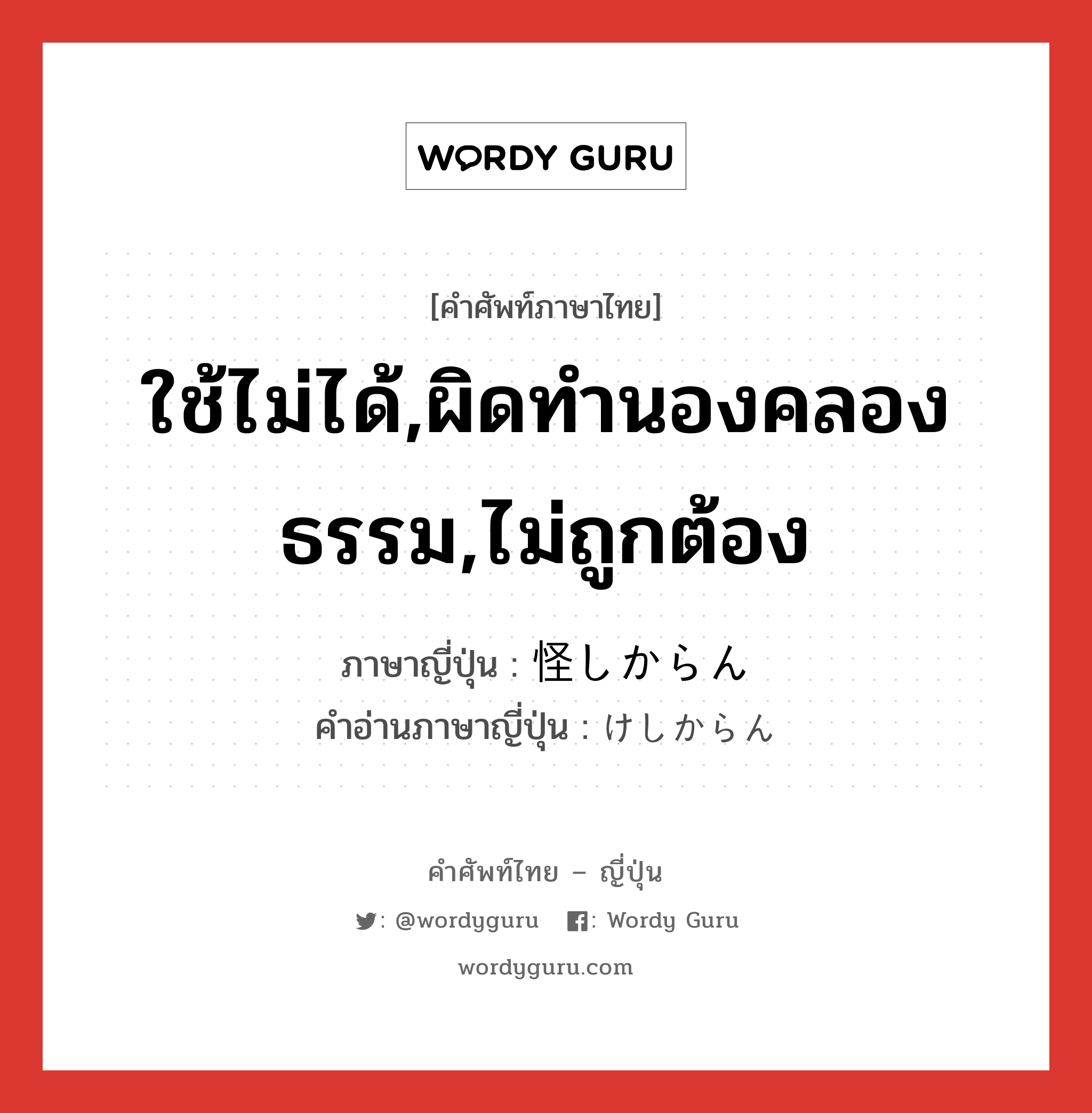 ใช้ไม่ได้,ผิดทำนองคลองธรรม,ไม่ถูกต้อง ภาษาญี่ปุ่นคืออะไร, คำศัพท์ภาษาไทย - ญี่ปุ่น ใช้ไม่ได้,ผิดทำนองคลองธรรม,ไม่ถูกต้อง ภาษาญี่ปุ่น 怪しからん คำอ่านภาษาญี่ปุ่น けしからん หมวด exp หมวด exp