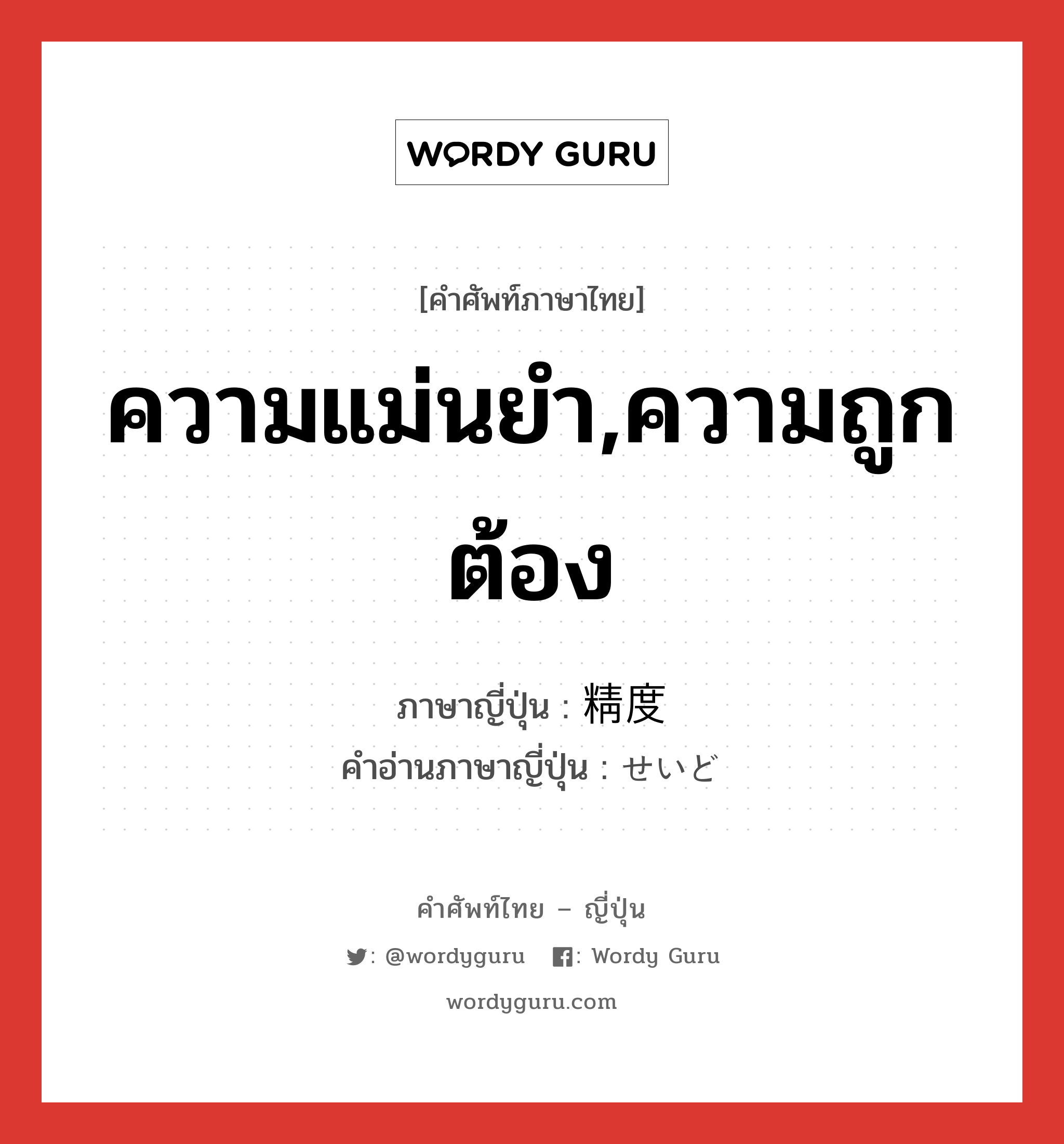 ความแม่นยำ,ความถูกต้อง ภาษาญี่ปุ่นคืออะไร, คำศัพท์ภาษาไทย - ญี่ปุ่น ความแม่นยำ,ความถูกต้อง ภาษาญี่ปุ่น 精度 คำอ่านภาษาญี่ปุ่น せいど หมวด n หมวด n