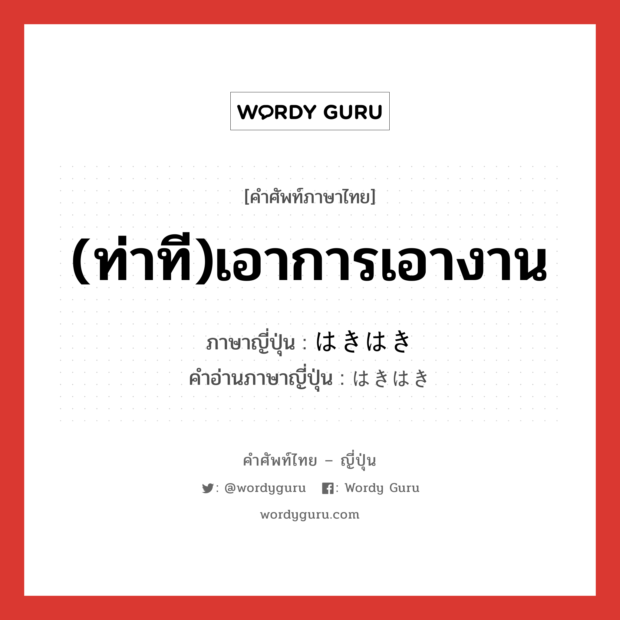 (ท่าที)เอาการเอางาน ภาษาญี่ปุ่นคืออะไร, คำศัพท์ภาษาไทย - ญี่ปุ่น (ท่าที)เอาการเอางาน ภาษาญี่ปุ่น はきはき คำอ่านภาษาญี่ปุ่น はきはき หมวด adv หมวด adv