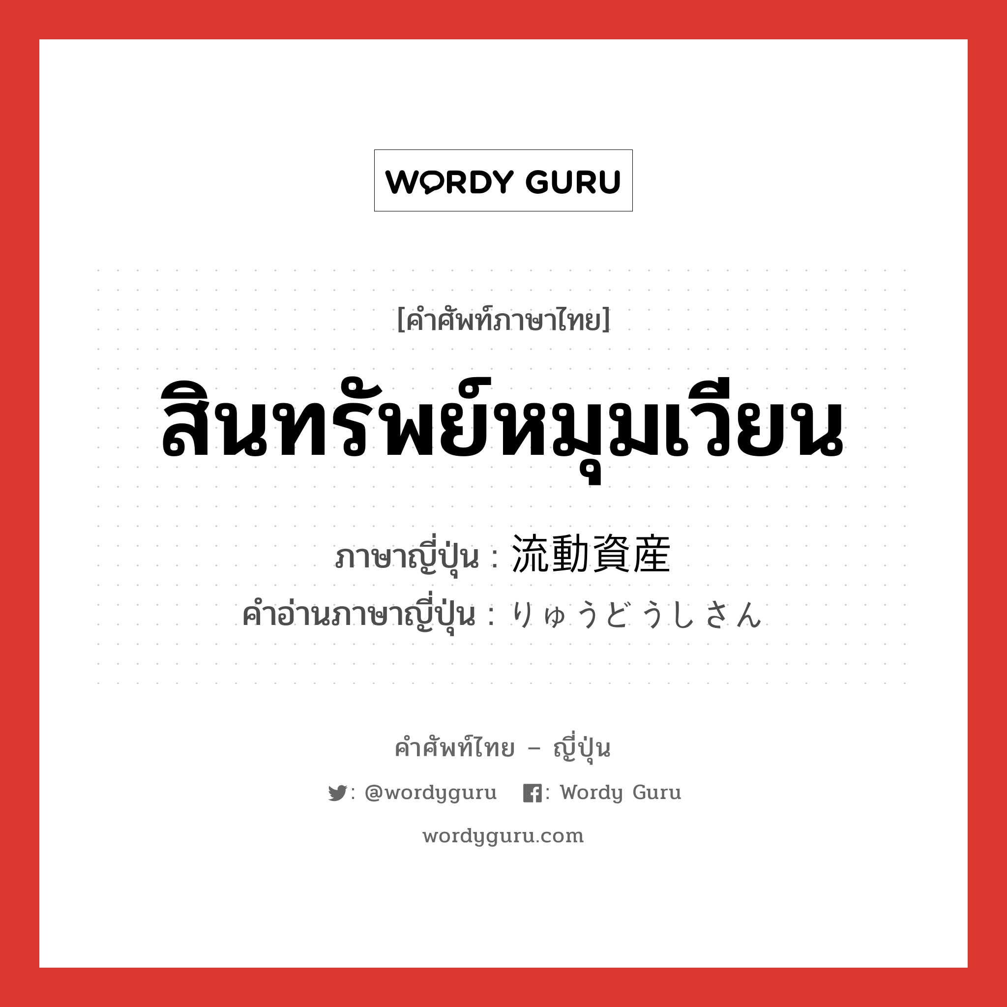 สินทรัพย์หมุมเวียน ภาษาญี่ปุ่นคืออะไร, คำศัพท์ภาษาไทย - ญี่ปุ่น สินทรัพย์หมุมเวียน ภาษาญี่ปุ่น 流動資産 คำอ่านภาษาญี่ปุ่น りゅうどうしさん หมวด n หมวด n