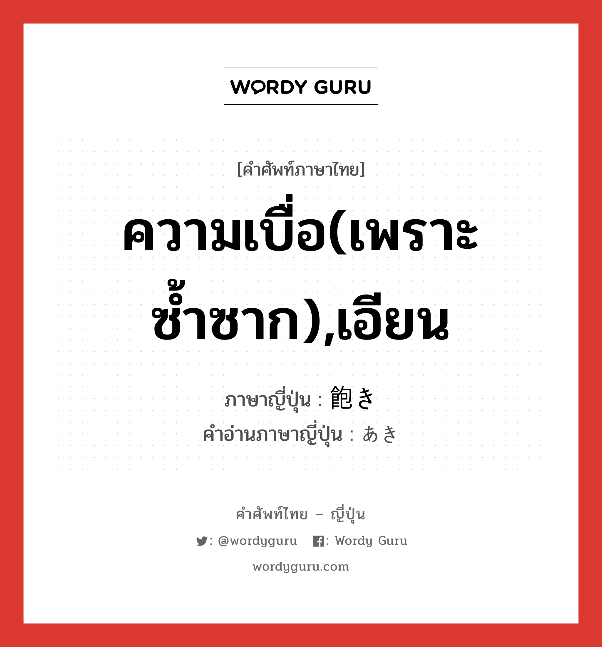 ความเบื่อ(เพราะซ้ำซาก),เอียน ภาษาญี่ปุ่นคืออะไร, คำศัพท์ภาษาไทย - ญี่ปุ่น ความเบื่อ(เพราะซ้ำซาก),เอียน ภาษาญี่ปุ่น 飽き คำอ่านภาษาญี่ปุ่น あき หมวด n หมวด n