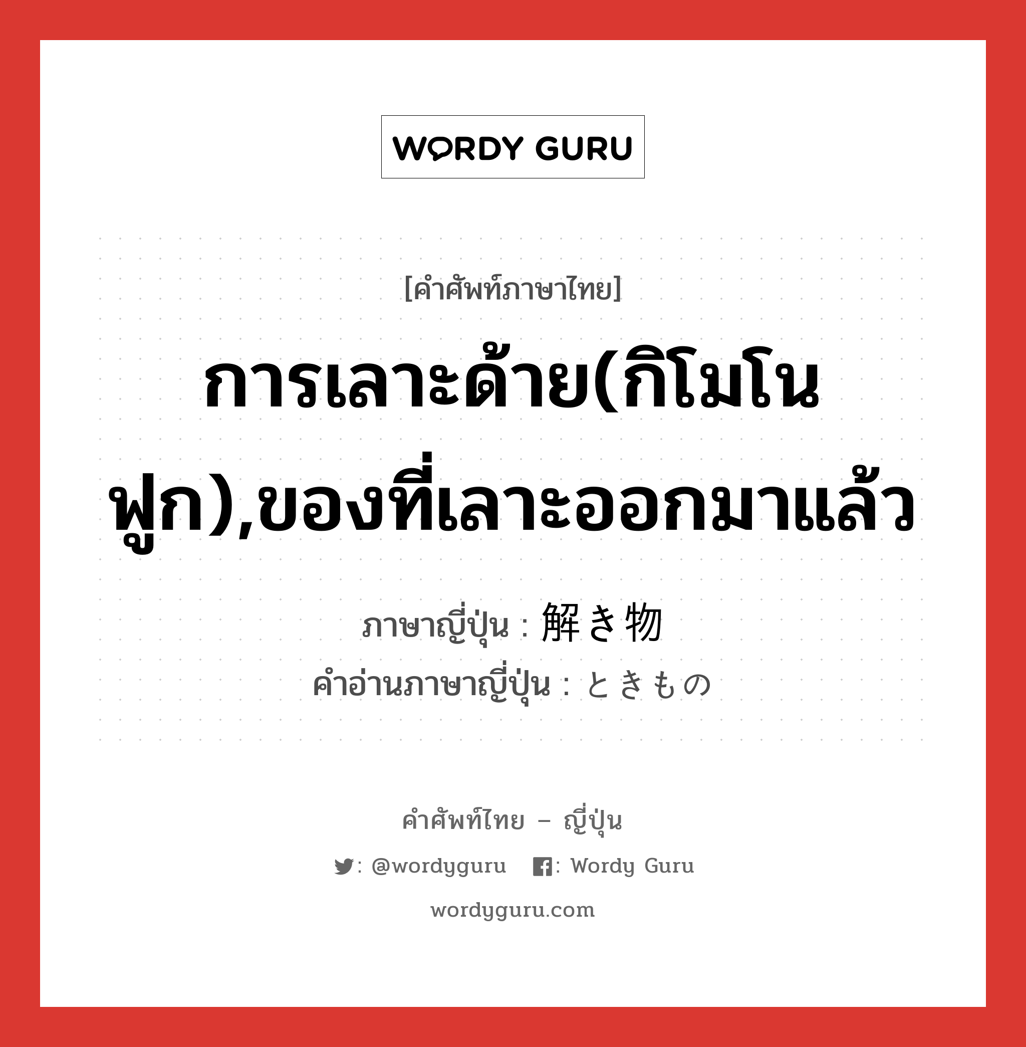 การเลาะด้าย(กิโมโน ฟูก),ของที่เลาะออกมาแล้ว ภาษาญี่ปุ่นคืออะไร, คำศัพท์ภาษาไทย - ญี่ปุ่น การเลาะด้าย(กิโมโน ฟูก),ของที่เลาะออกมาแล้ว ภาษาญี่ปุ่น 解き物 คำอ่านภาษาญี่ปุ่น ときもの หมวด n หมวด n