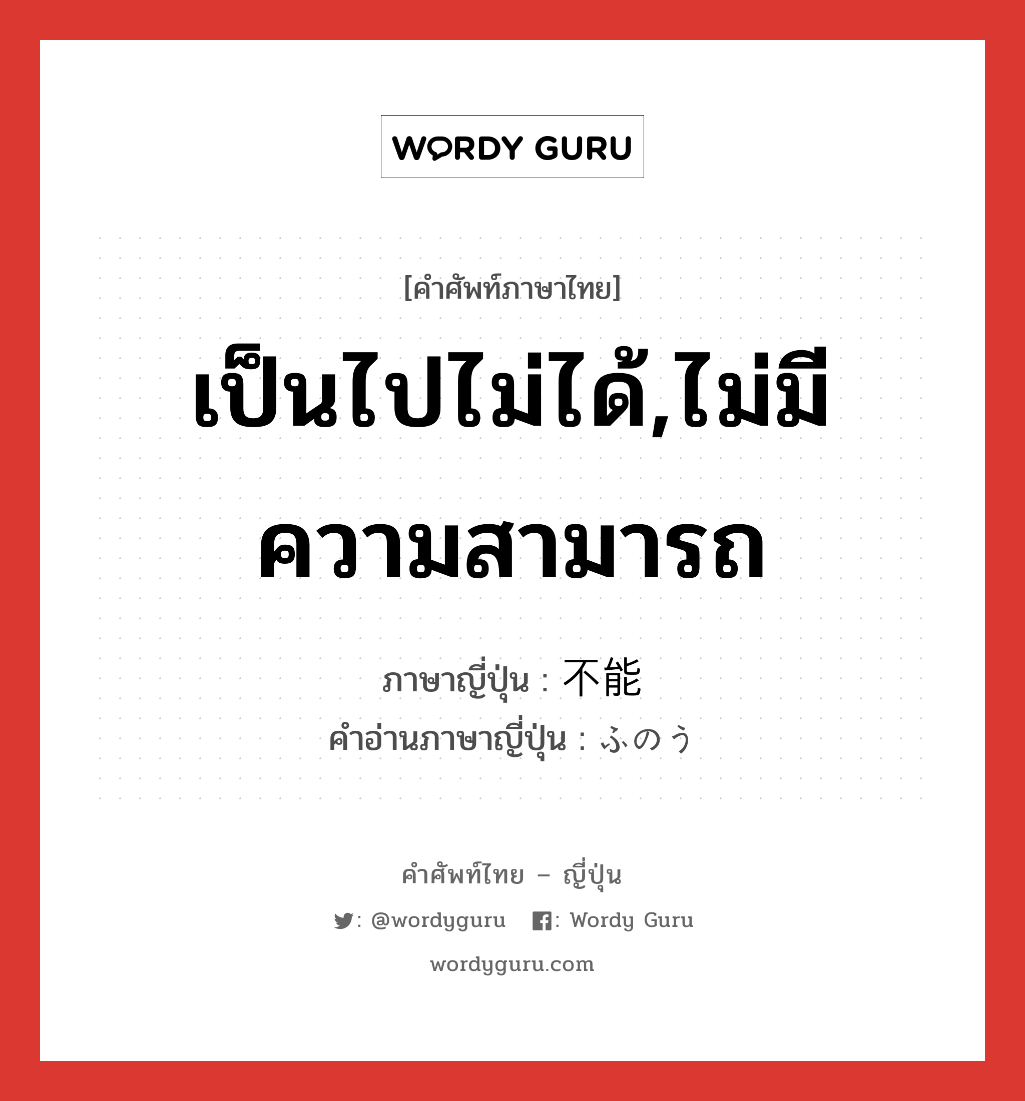 เป็นไปไม่ได้,ไม่มีความสามารถ ภาษาญี่ปุ่นคืออะไร, คำศัพท์ภาษาไทย - ญี่ปุ่น เป็นไปไม่ได้,ไม่มีความสามารถ ภาษาญี่ปุ่น 不能 คำอ่านภาษาญี่ปุ่น ふのう หมวด adj-na หมวด adj-na