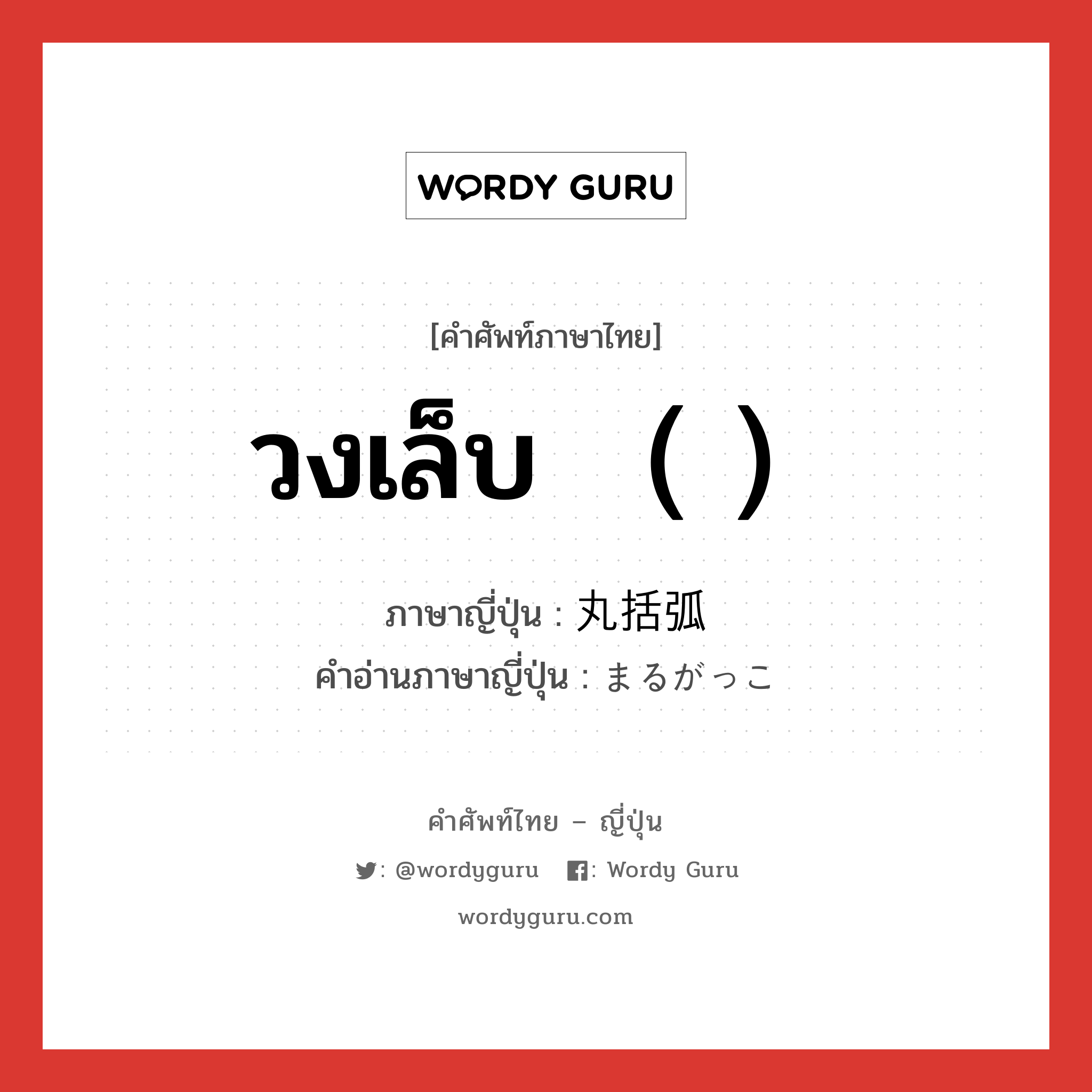 วงเล็บ （ ） ภาษาญี่ปุ่นคืออะไร, คำศัพท์ภาษาไทย - ญี่ปุ่น วงเล็บ （ ） ภาษาญี่ปุ่น 丸括弧 คำอ่านภาษาญี่ปุ่น まるがっこ หมวด n หมวด n