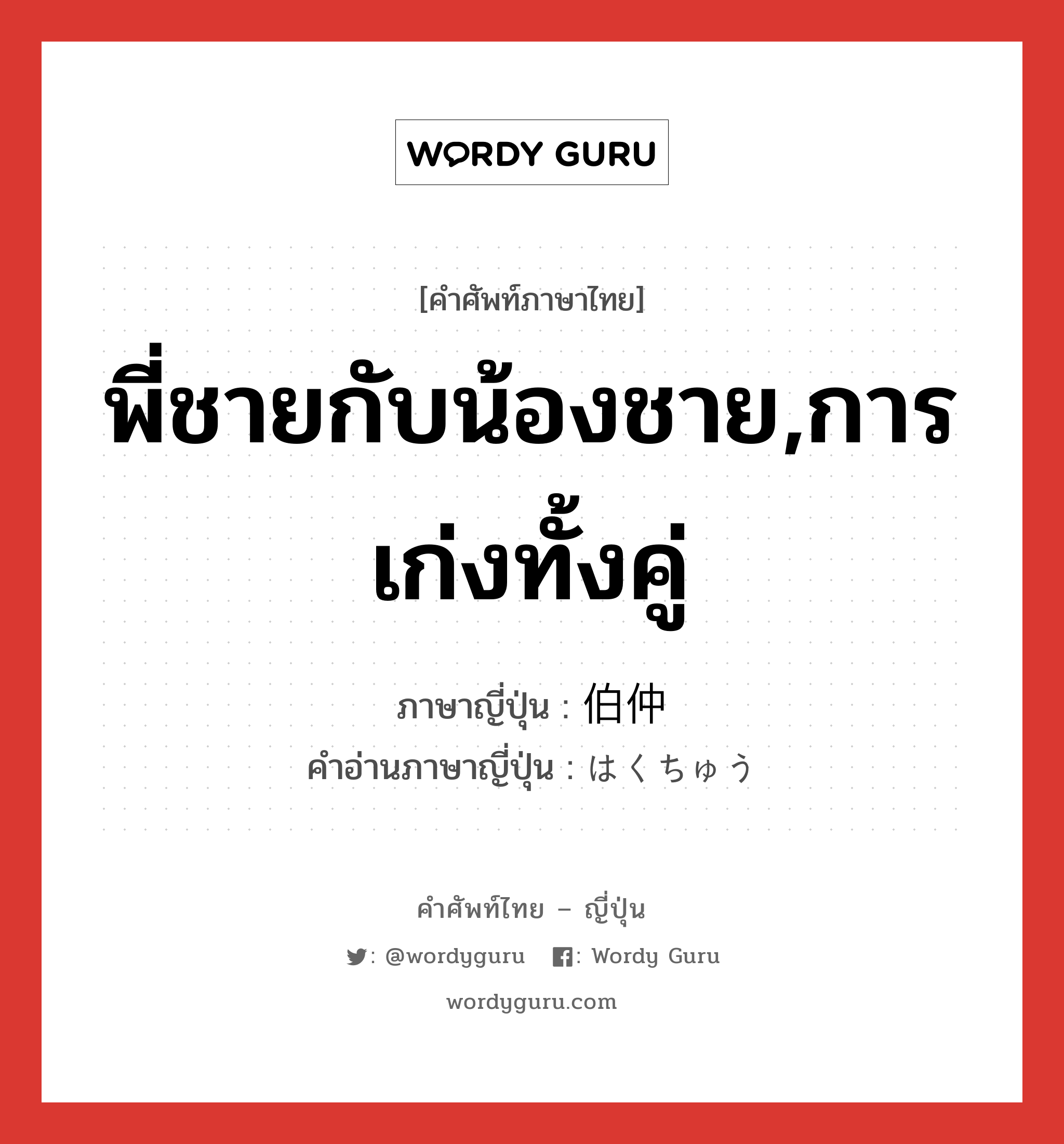 พี่ชายกับน้องชาย,การเก่งทั้งคู่ ภาษาญี่ปุ่นคืออะไร, คำศัพท์ภาษาไทย - ญี่ปุ่น พี่ชายกับน้องชาย,การเก่งทั้งคู่ ภาษาญี่ปุ่น 伯仲 คำอ่านภาษาญี่ปุ่น はくちゅう หมวด n หมวด n