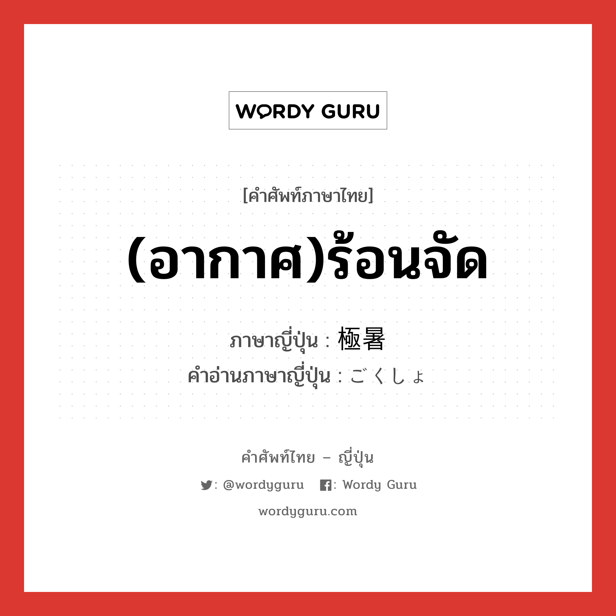 (อากาศ)ร้อนจัด ภาษาญี่ปุ่นคืออะไร, คำศัพท์ภาษาไทย - ญี่ปุ่น (อากาศ)ร้อนจัด ภาษาญี่ปุ่น 極暑 คำอ่านภาษาญี่ปุ่น ごくしょ หมวด n หมวด n