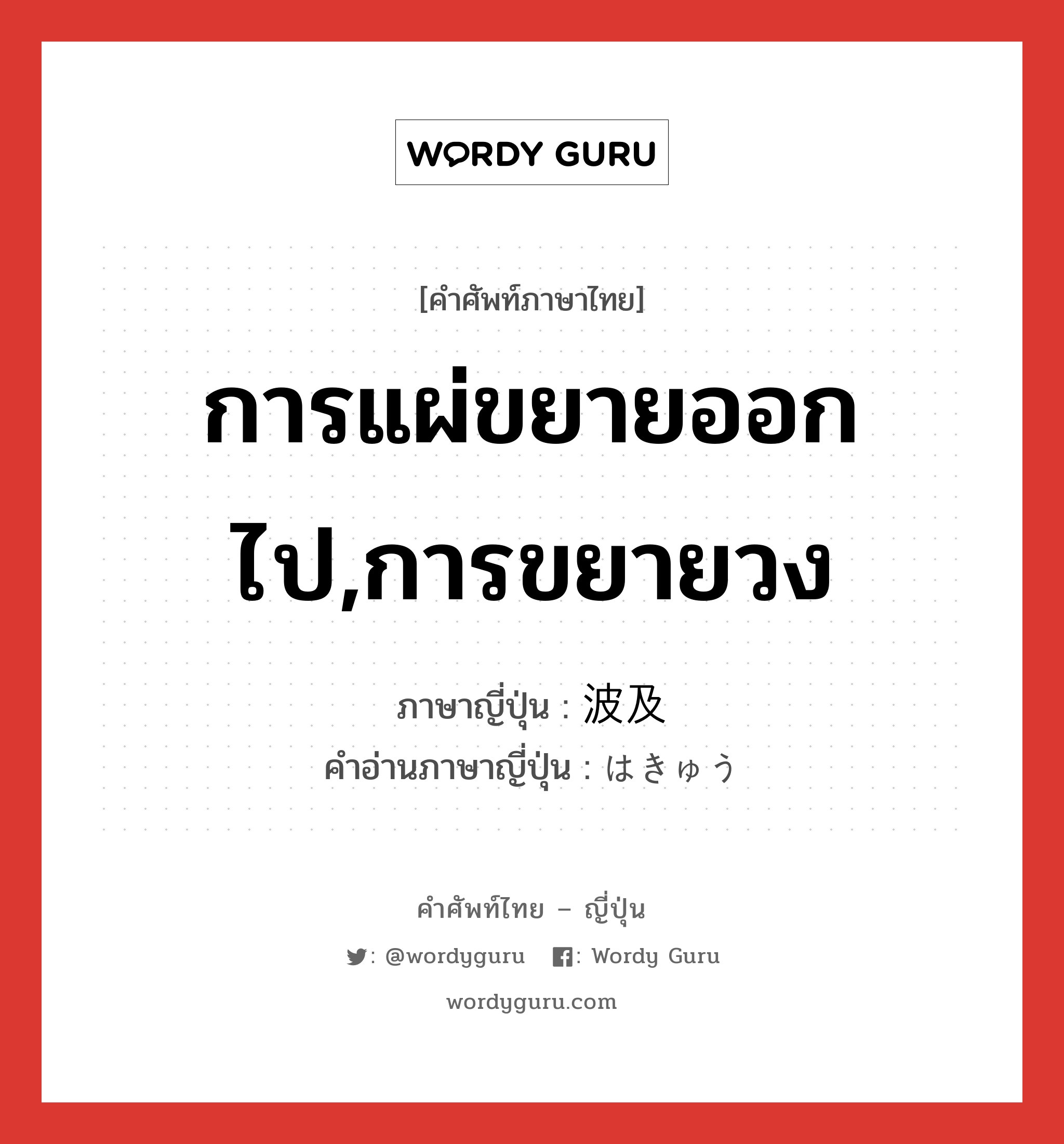 การแผ่ขยายออกไป,การขยายวง ภาษาญี่ปุ่นคืออะไร, คำศัพท์ภาษาไทย - ญี่ปุ่น การแผ่ขยายออกไป,การขยายวง ภาษาญี่ปุ่น 波及 คำอ่านภาษาญี่ปุ่น はきゅう หมวด n หมวด n