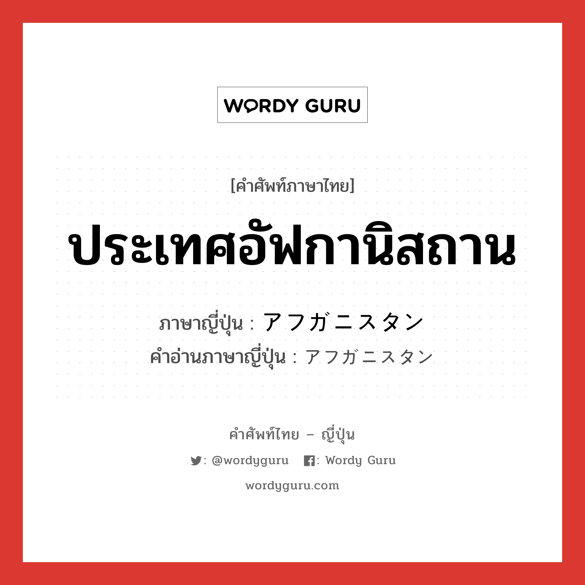 ประเทศอัฟกานิสถาน ภาษาญี่ปุ่นคืออะไร, คำศัพท์ภาษาไทย - ญี่ปุ่น ประเทศอัฟกานิสถาน ภาษาญี่ปุ่น アフガニスタン คำอ่านภาษาญี่ปุ่น アフガニスタン หมวด n หมวด n