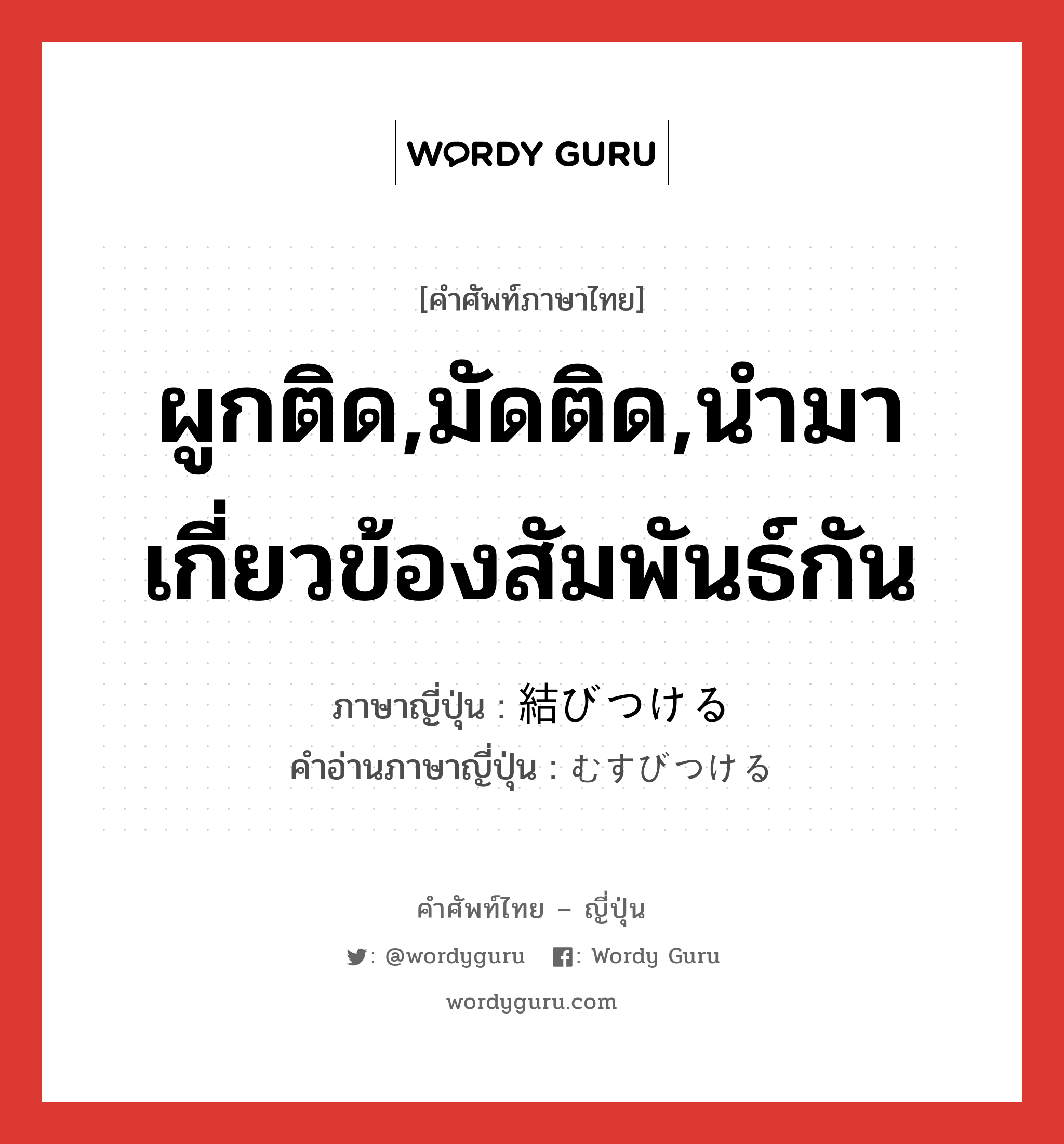 ผูกติด,มัดติด,นำมาเกี่ยวข้องสัมพันธ์กัน ภาษาญี่ปุ่นคืออะไร, คำศัพท์ภาษาไทย - ญี่ปุ่น ผูกติด,มัดติด,นำมาเกี่ยวข้องสัมพันธ์กัน ภาษาญี่ปุ่น 結びつける คำอ่านภาษาญี่ปุ่น むすびつける หมวด v1 หมวด v1