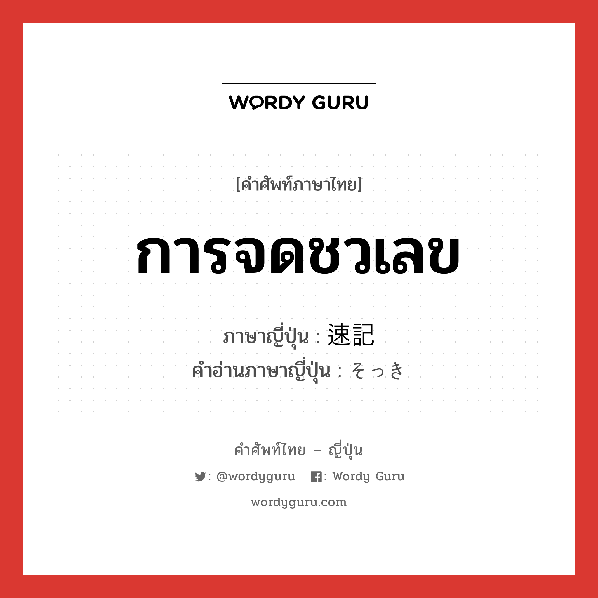 การจดชวเลข ภาษาญี่ปุ่นคืออะไร, คำศัพท์ภาษาไทย - ญี่ปุ่น การจดชวเลข ภาษาญี่ปุ่น 速記 คำอ่านภาษาญี่ปุ่น そっき หมวด n หมวด n