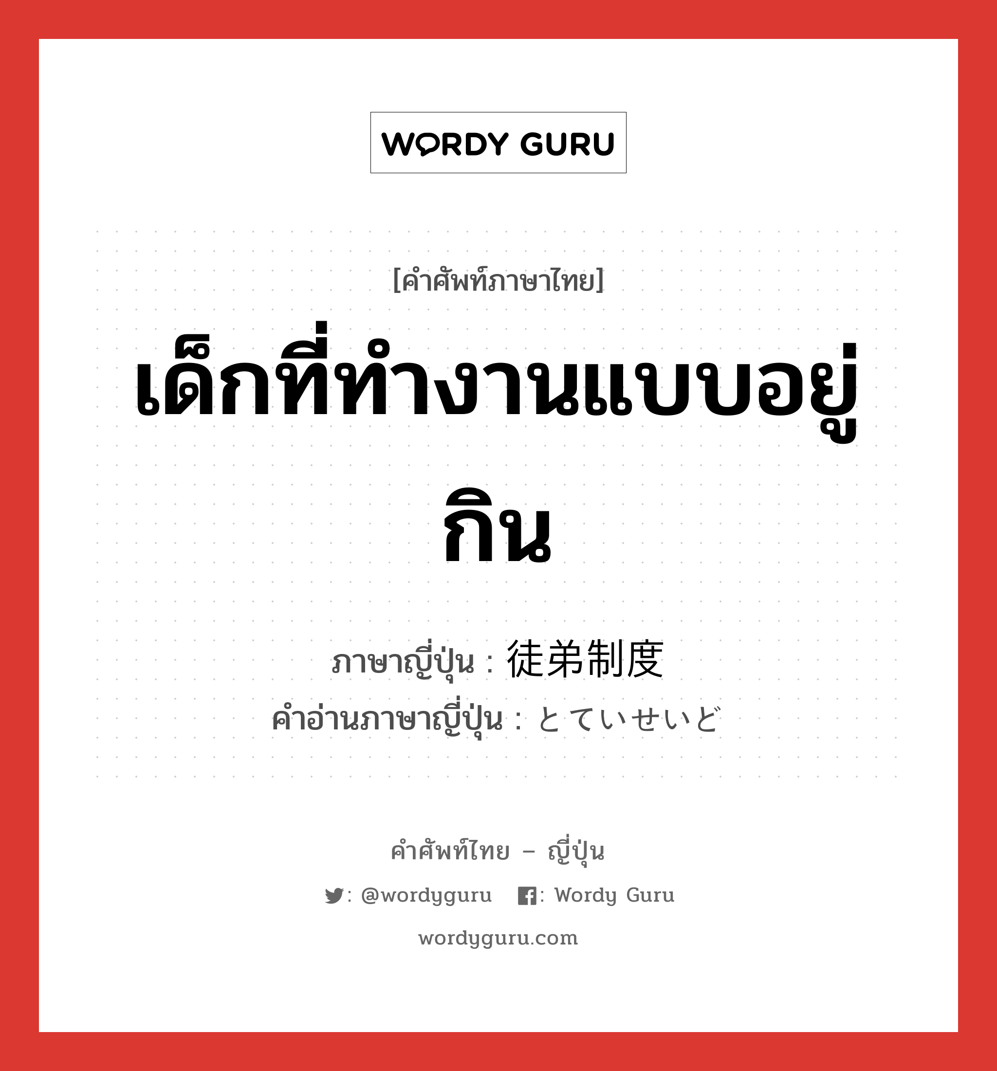 เด็กที่ทำงานแบบอยู่กิน ภาษาญี่ปุ่นคืออะไร, คำศัพท์ภาษาไทย - ญี่ปุ่น เด็กที่ทำงานแบบอยู่กิน ภาษาญี่ปุ่น 徒弟制度 คำอ่านภาษาญี่ปุ่น とていせいど หมวด n หมวด n