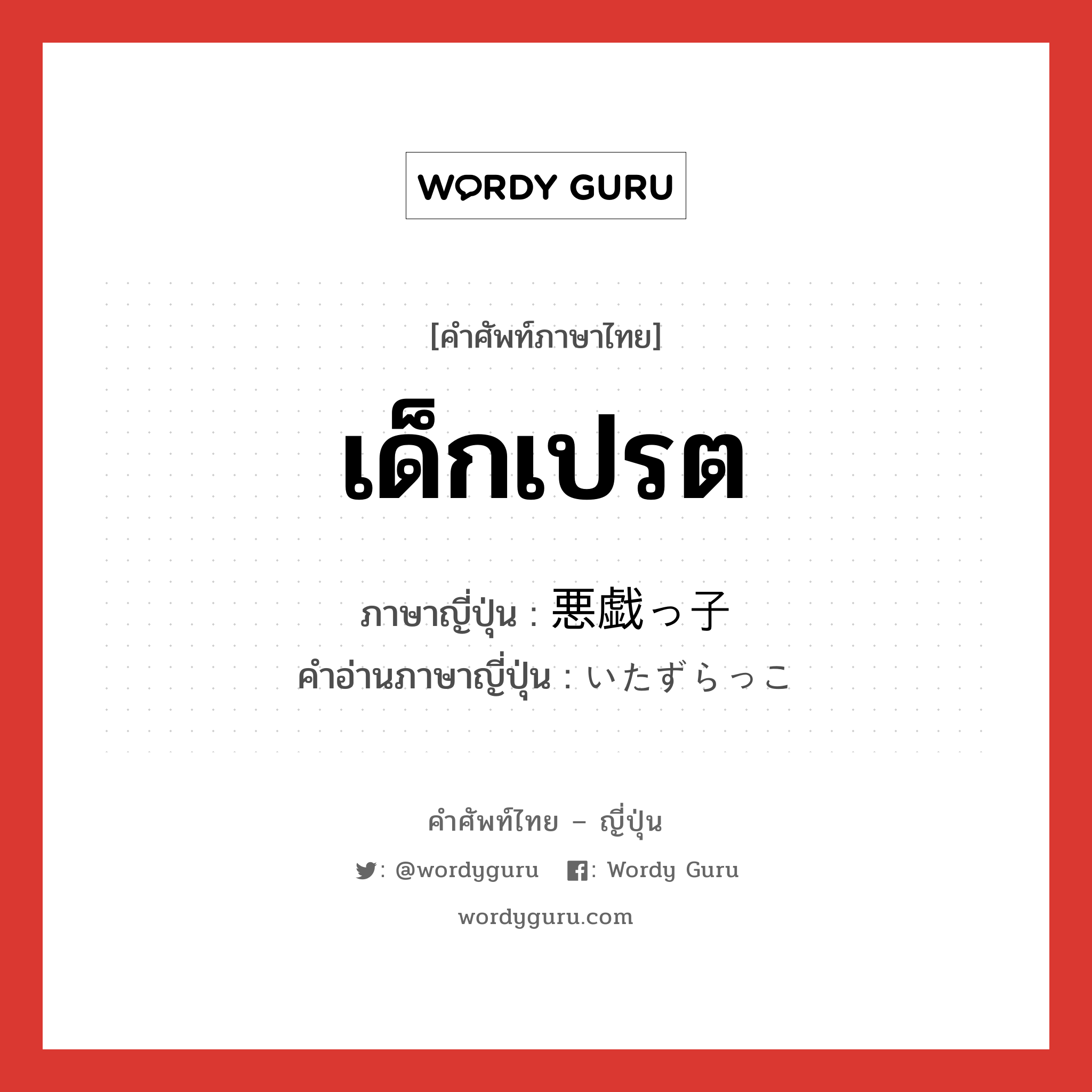 เด็กเปรต ภาษาญี่ปุ่นคืออะไร, คำศัพท์ภาษาไทย - ญี่ปุ่น เด็กเปรต ภาษาญี่ปุ่น 悪戯っ子 คำอ่านภาษาญี่ปุ่น いたずらっこ หมวด n หมวด n