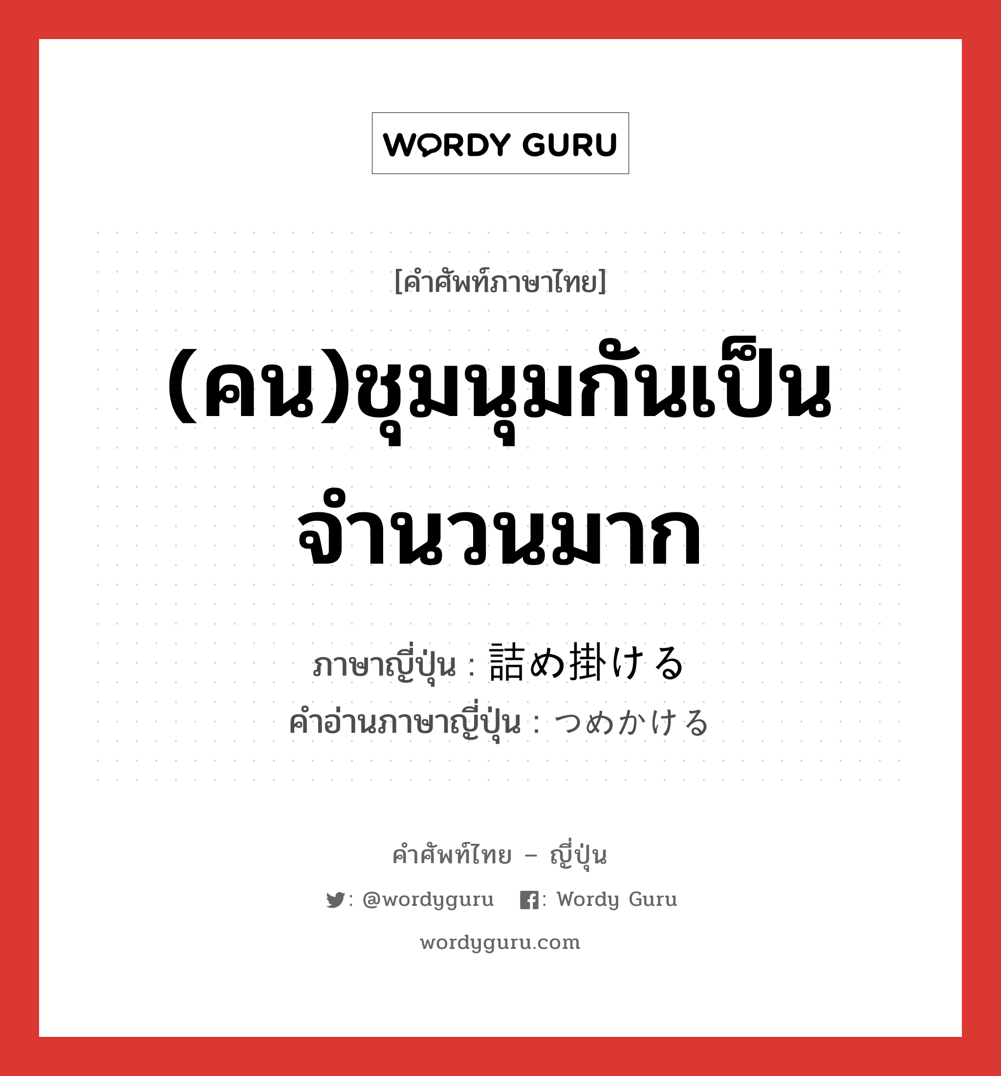 (คน)ชุมนุมกันเป็นจำนวนมาก ภาษาญี่ปุ่นคืออะไร, คำศัพท์ภาษาไทย - ญี่ปุ่น (คน)ชุมนุมกันเป็นจำนวนมาก ภาษาญี่ปุ่น 詰め掛ける คำอ่านภาษาญี่ปุ่น つめかける หมวด v1 หมวด v1