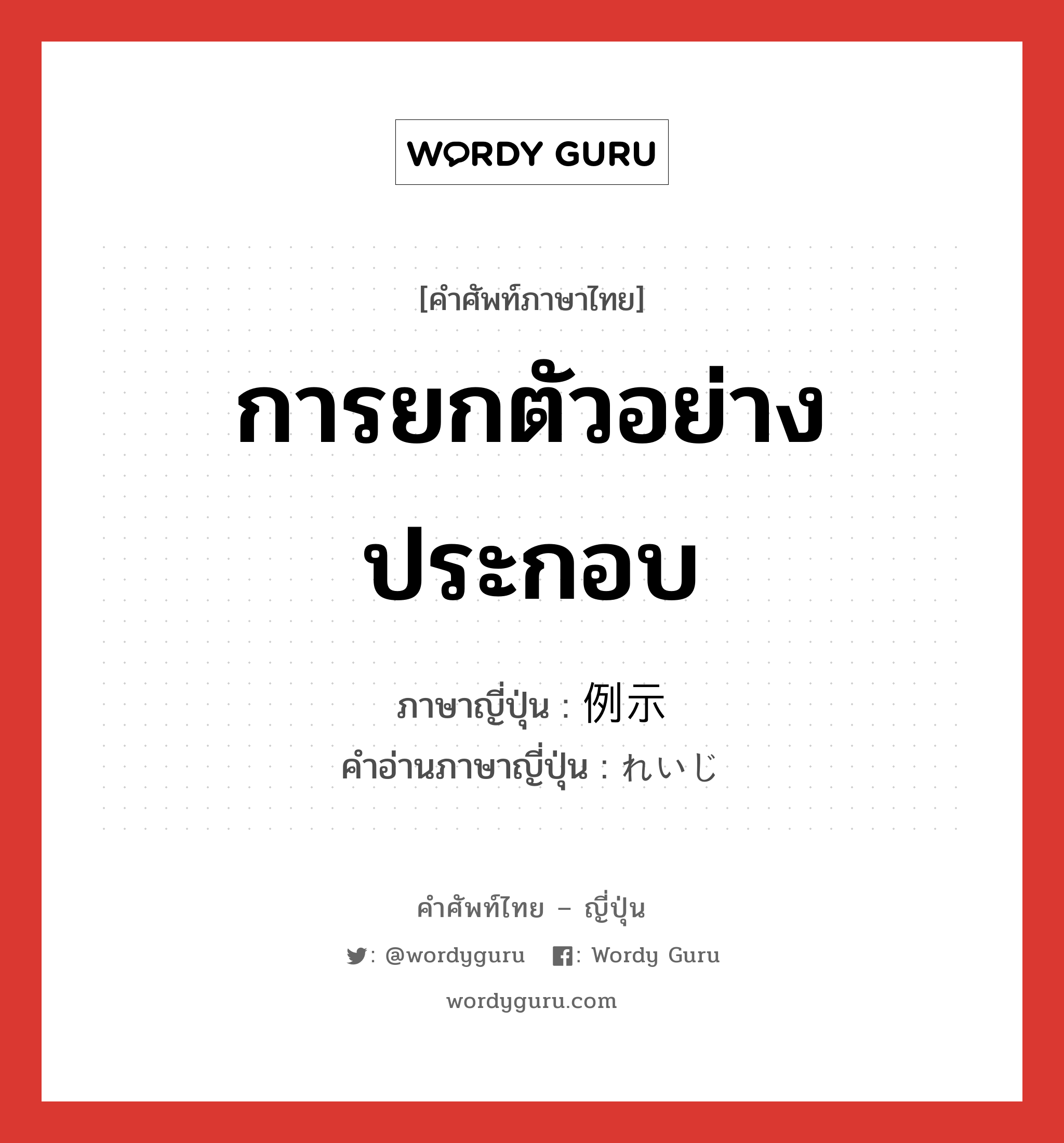 การยกตัวอย่างประกอบ ภาษาญี่ปุ่นคืออะไร, คำศัพท์ภาษาไทย - ญี่ปุ่น การยกตัวอย่างประกอบ ภาษาญี่ปุ่น 例示 คำอ่านภาษาญี่ปุ่น れいじ หมวด n หมวด n