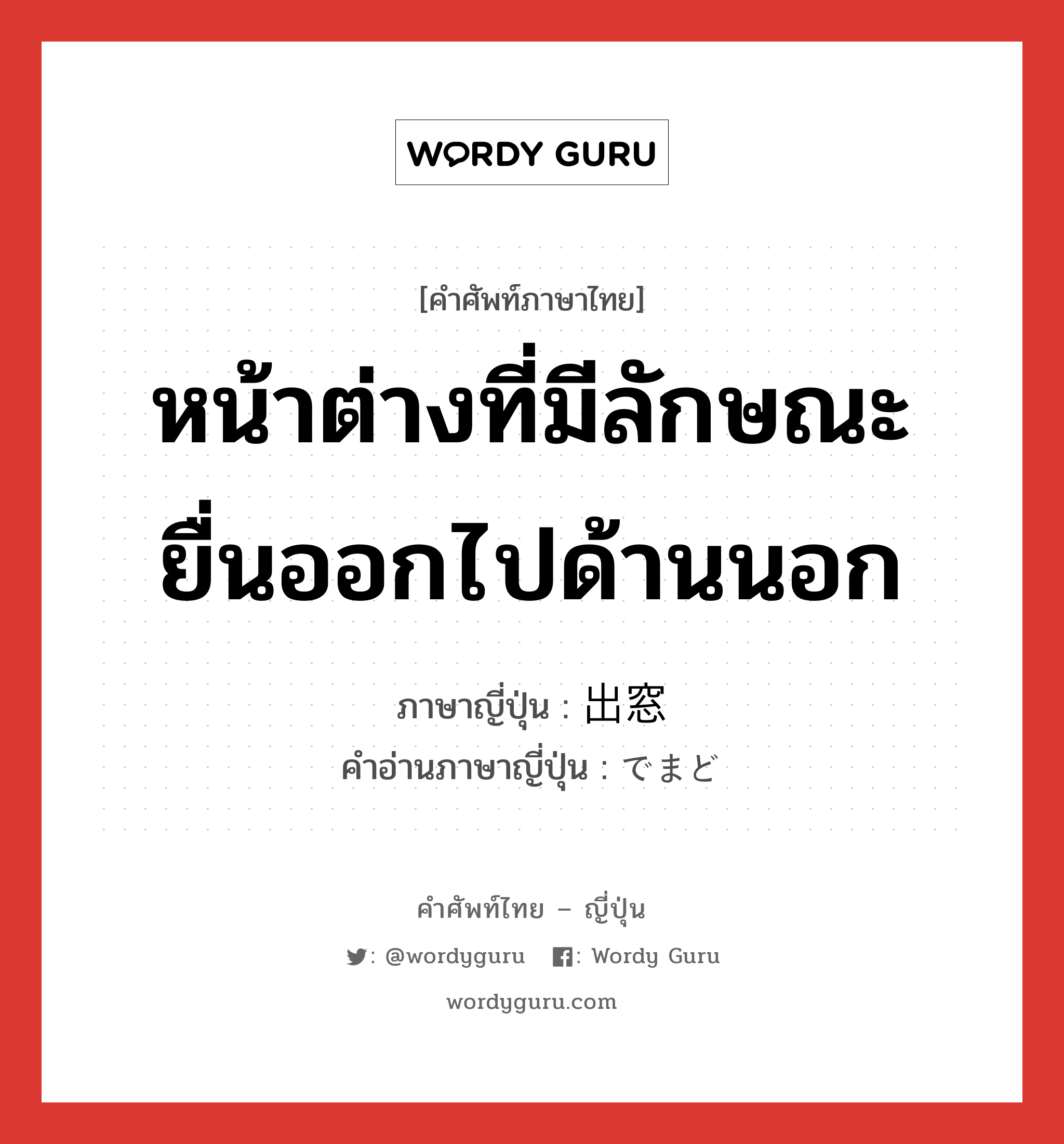 หน้าต่างที่มีลักษณะยื่นออกไปด้านนอก ภาษาญี่ปุ่นคืออะไร, คำศัพท์ภาษาไทย - ญี่ปุ่น หน้าต่างที่มีลักษณะยื่นออกไปด้านนอก ภาษาญี่ปุ่น 出窓 คำอ่านภาษาญี่ปุ่น でまど หมวด n หมวด n