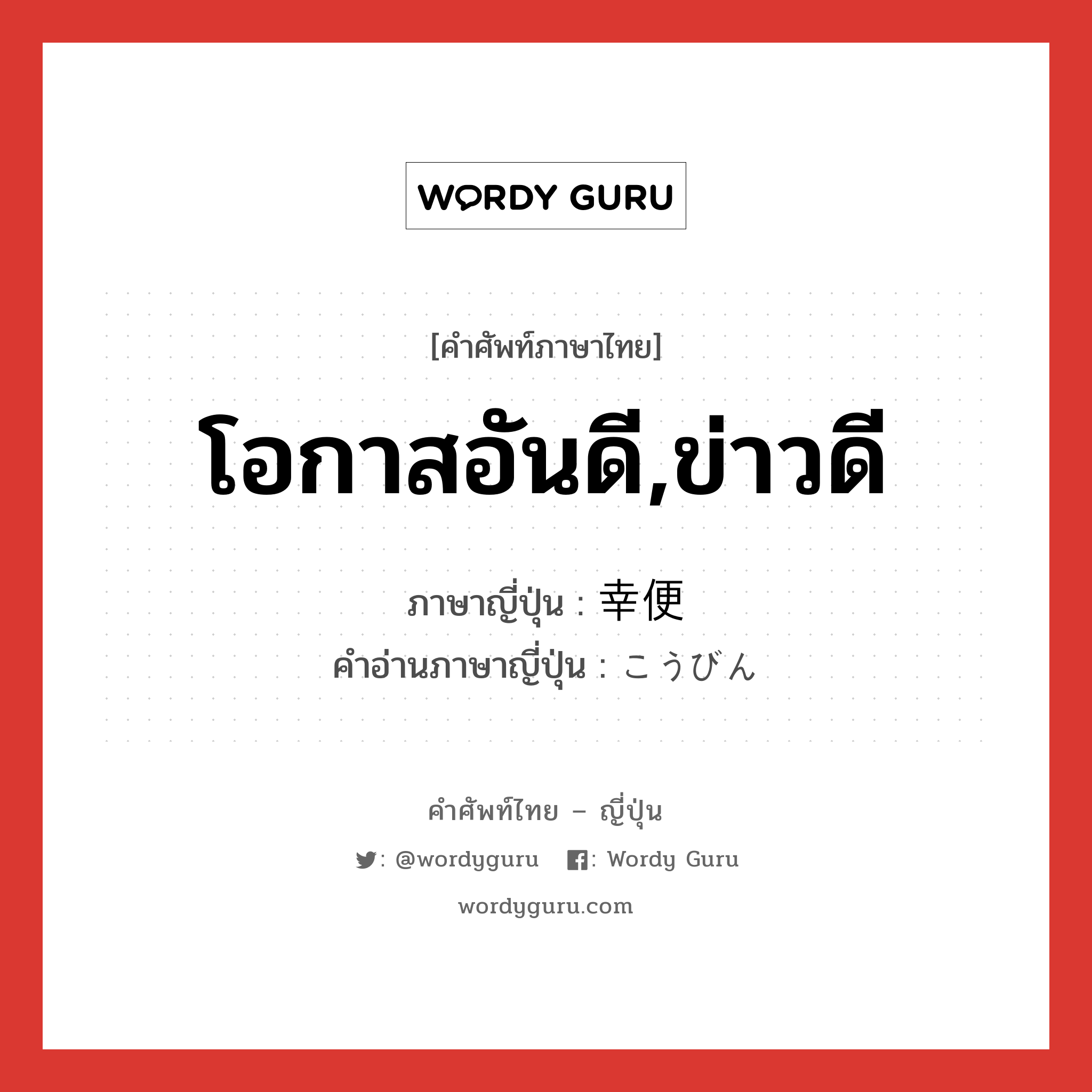 โอกาสอันดี,ข่าวดี ภาษาญี่ปุ่นคืออะไร, คำศัพท์ภาษาไทย - ญี่ปุ่น โอกาสอันดี,ข่าวดี ภาษาญี่ปุ่น 幸便 คำอ่านภาษาญี่ปุ่น こうびん หมวด n หมวด n