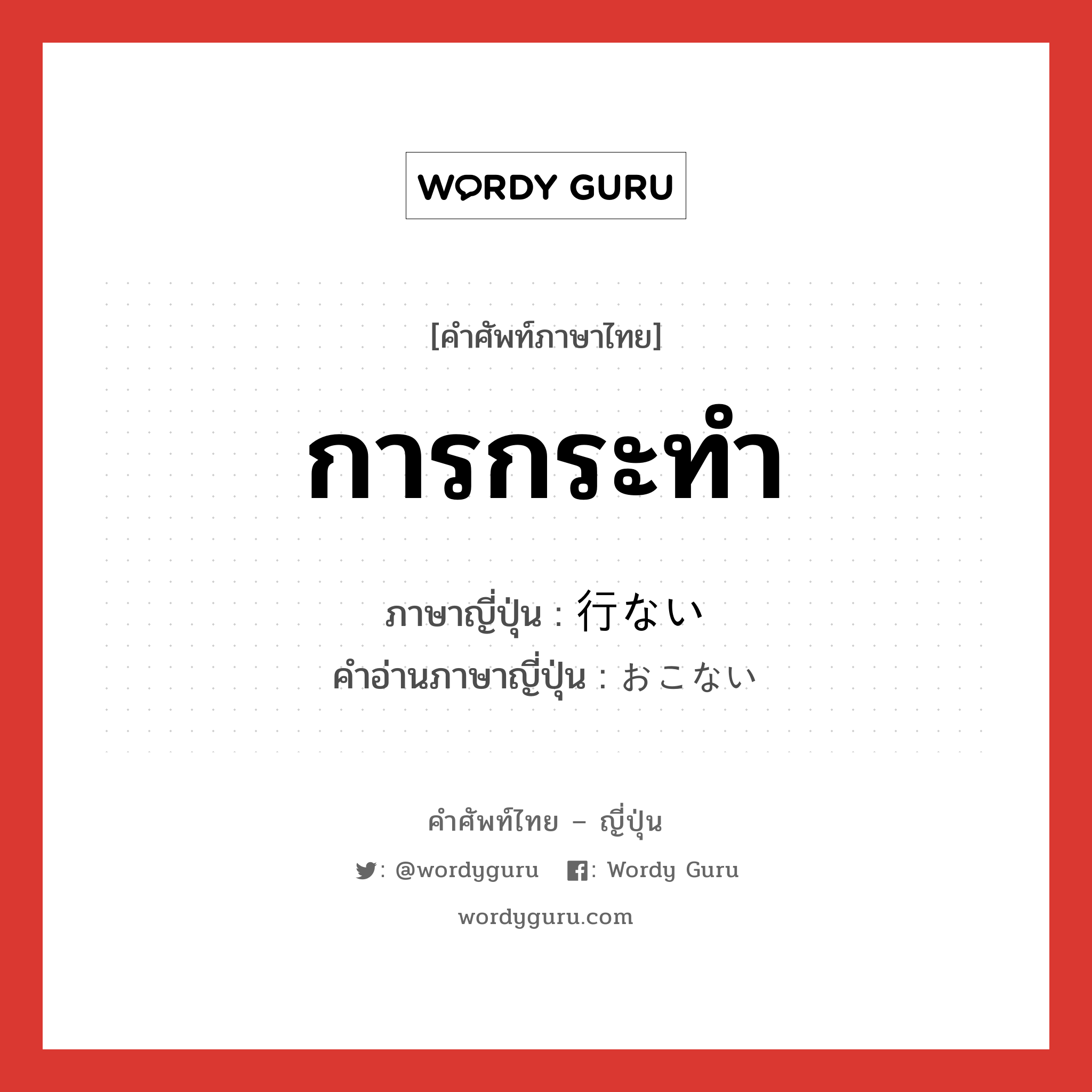 การกระทำ ภาษาญี่ปุ่นคืออะไร, คำศัพท์ภาษาไทย - ญี่ปุ่น การกระทำ ภาษาญี่ปุ่น 行ない คำอ่านภาษาญี่ปุ่น おこない หมวด n หมวด n