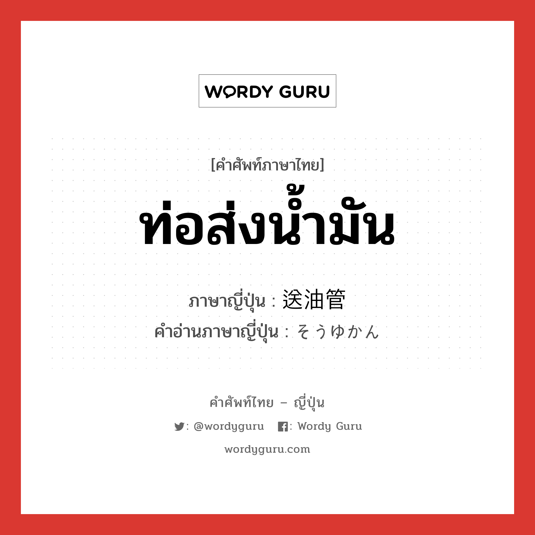 ท่อส่งน้ำมัน ภาษาญี่ปุ่นคืออะไร, คำศัพท์ภาษาไทย - ญี่ปุ่น ท่อส่งน้ำมัน ภาษาญี่ปุ่น 送油管 คำอ่านภาษาญี่ปุ่น そうゆかん หมวด n หมวด n