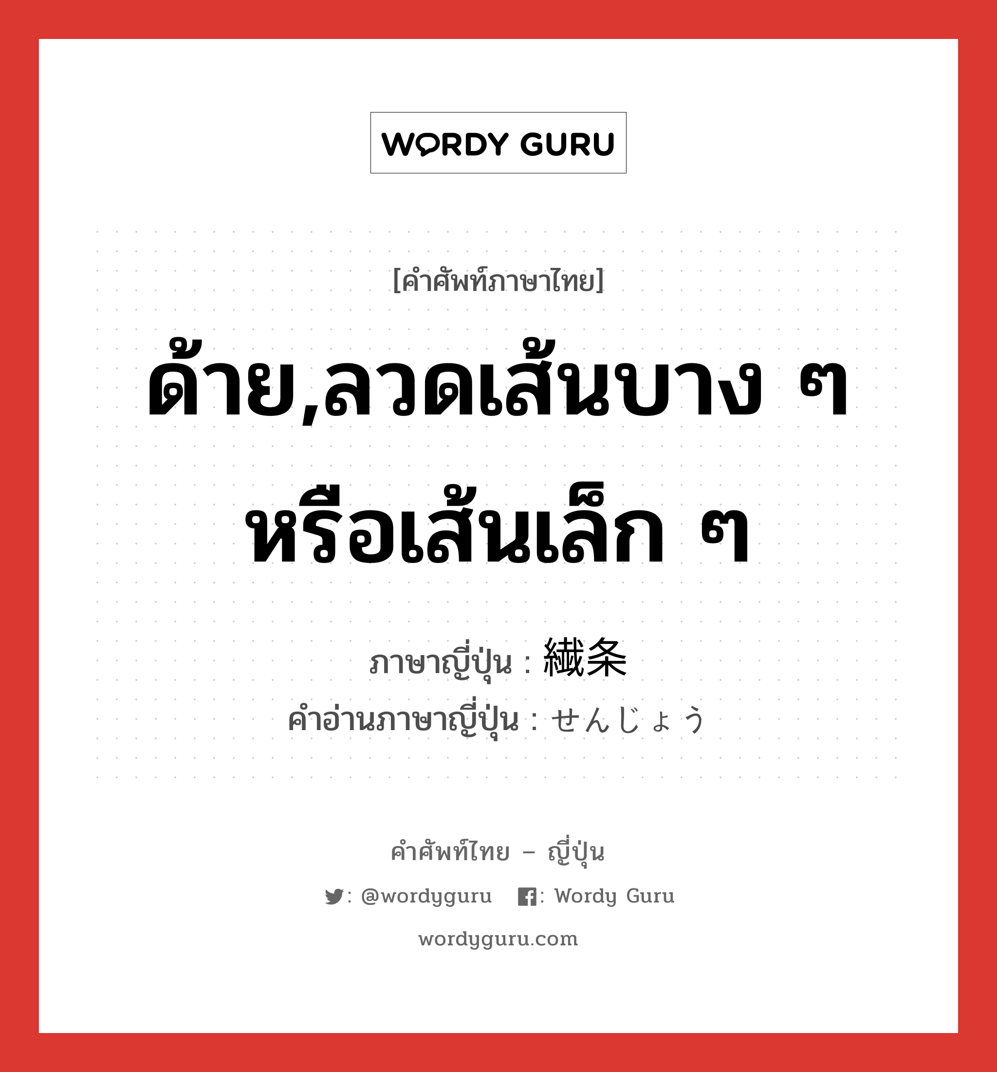 ด้าย,ลวดเส้นบาง ๆ หรือเส้นเล็ก ๆ ภาษาญี่ปุ่นคืออะไร, คำศัพท์ภาษาไทย - ญี่ปุ่น ด้าย,ลวดเส้นบาง ๆ หรือเส้นเล็ก ๆ ภาษาญี่ปุ่น 繊条 คำอ่านภาษาญี่ปุ่น せんじょう หมวด n หมวด n