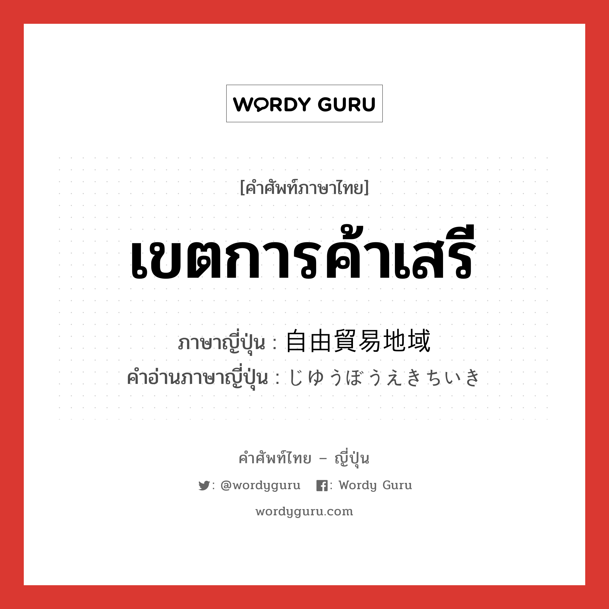 เขตการค้าเสรี ภาษาญี่ปุ่นคืออะไร, คำศัพท์ภาษาไทย - ญี่ปุ่น เขตการค้าเสรี ภาษาญี่ปุ่น 自由貿易地域 คำอ่านภาษาญี่ปุ่น じゆうぼうえきちいき หมวด n หมวด n