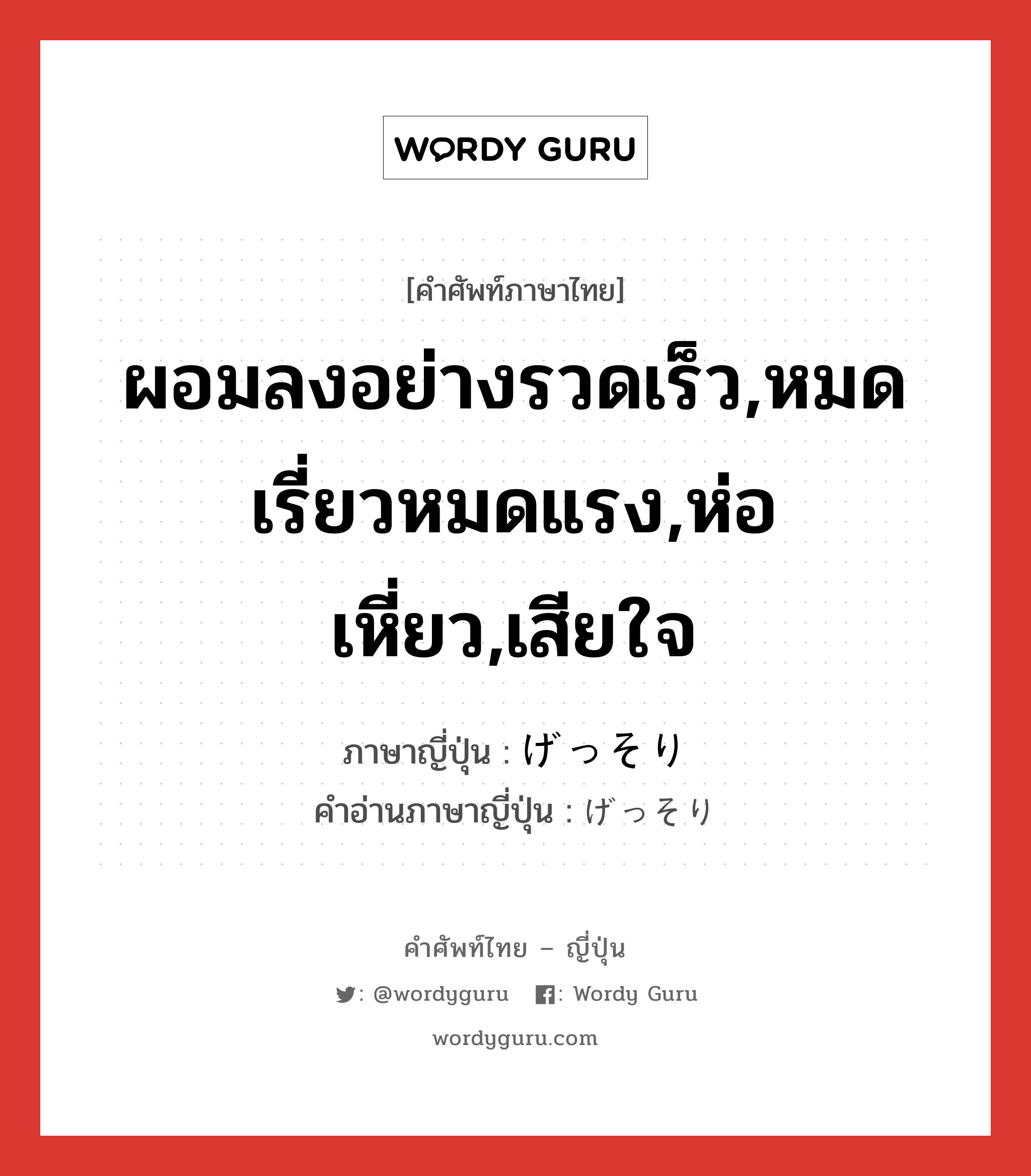 ผอมลงอย่างรวดเร็ว,หมดเรี่ยวหมดแรง,ห่อเหี่ยว,เสียใจ ภาษาญี่ปุ่นคืออะไร, คำศัพท์ภาษาไทย - ญี่ปุ่น ผอมลงอย่างรวดเร็ว,หมดเรี่ยวหมดแรง,ห่อเหี่ยว,เสียใจ ภาษาญี่ปุ่น げっそり คำอ่านภาษาญี่ปุ่น げっそり หมวด adv หมวด adv