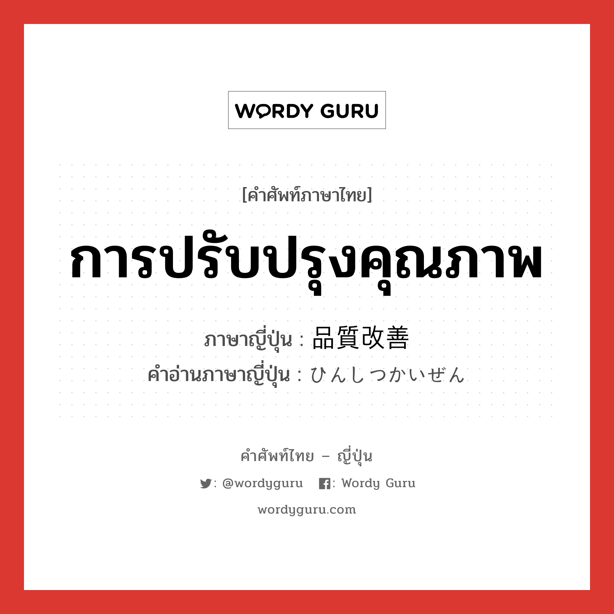 การปรับปรุงคุณภาพ ภาษาญี่ปุ่นคืออะไร, คำศัพท์ภาษาไทย - ญี่ปุ่น การปรับปรุงคุณภาพ ภาษาญี่ปุ่น 品質改善 คำอ่านภาษาญี่ปุ่น ひんしつかいぜん หมวด n หมวด n