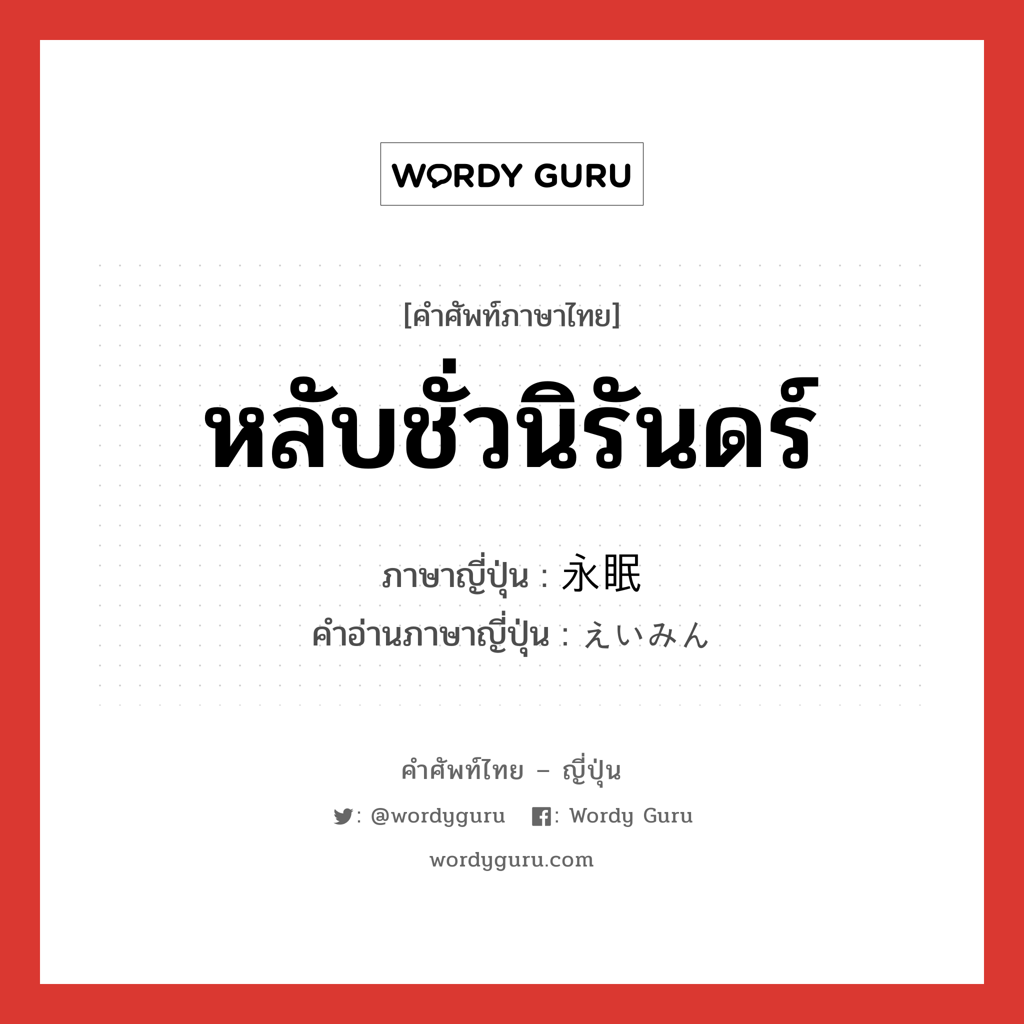 หลับชั่วนิรันดร์ ภาษาญี่ปุ่นคืออะไร, คำศัพท์ภาษาไทย - ญี่ปุ่น หลับชั่วนิรันดร์ ภาษาญี่ปุ่น 永眠 คำอ่านภาษาญี่ปุ่น えいみん หมวด n หมวด n