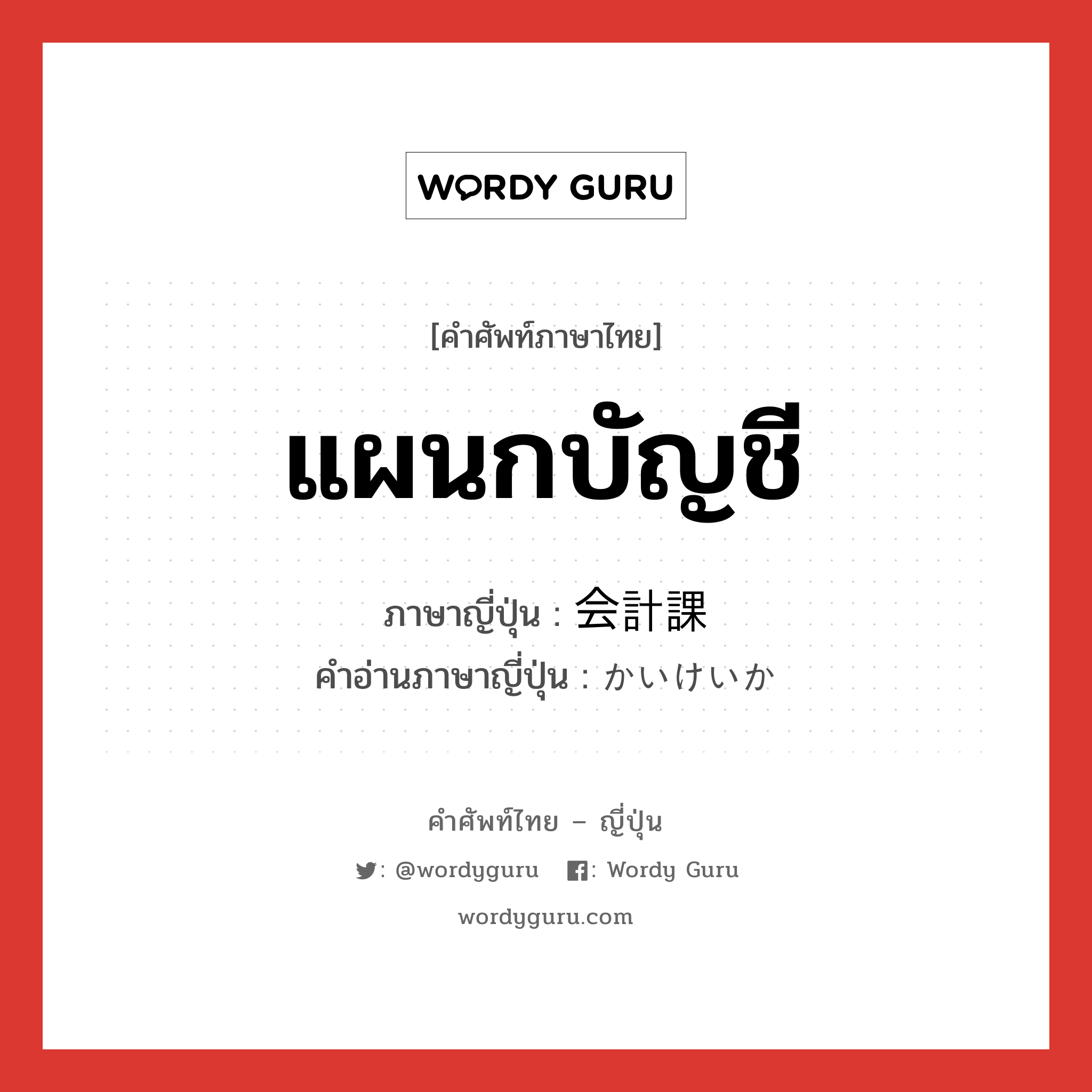 แผนกบัญชี ภาษาญี่ปุ่นคืออะไร, คำศัพท์ภาษาไทย - ญี่ปุ่น แผนกบัญชี ภาษาญี่ปุ่น 会計課 คำอ่านภาษาญี่ปุ่น かいけいか หมวด n หมวด n