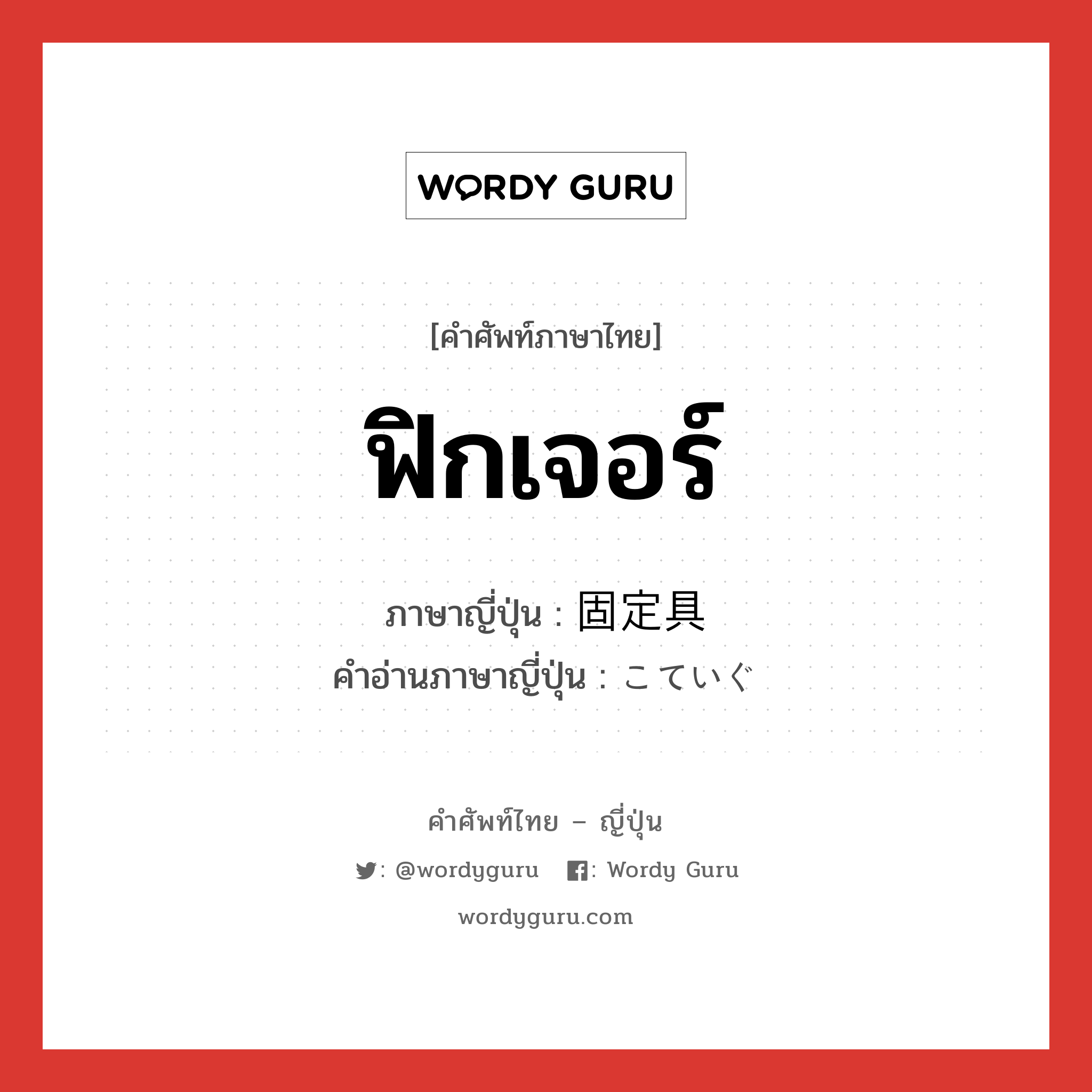 ฟิกเจอร์ ภาษาญี่ปุ่นคืออะไร, คำศัพท์ภาษาไทย - ญี่ปุ่น ฟิกเจอร์ ภาษาญี่ปุ่น 固定具 คำอ่านภาษาญี่ปุ่น こていぐ หมวด n หมวด n