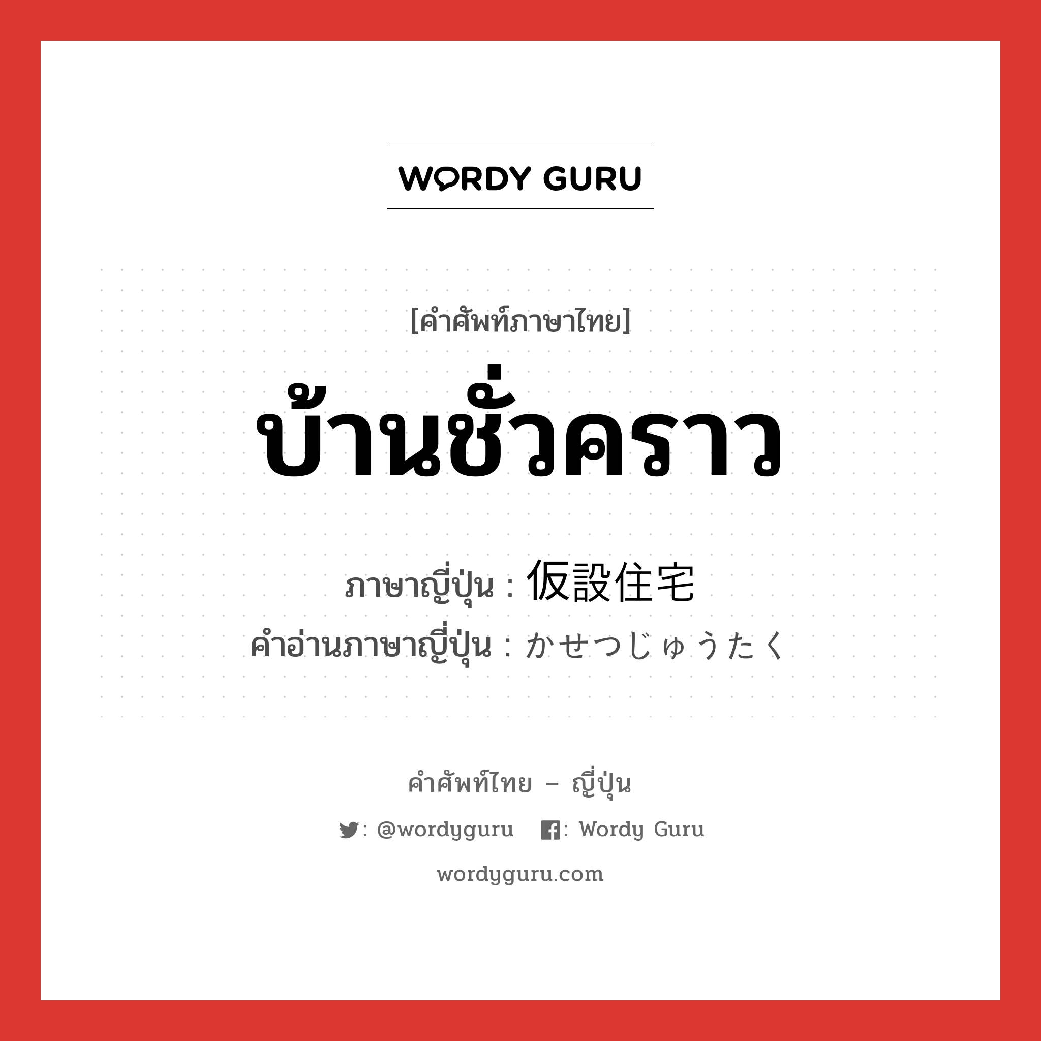 บ้านชั่วคราว ภาษาญี่ปุ่นคืออะไร, คำศัพท์ภาษาไทย - ญี่ปุ่น บ้านชั่วคราว ภาษาญี่ปุ่น 仮設住宅 คำอ่านภาษาญี่ปุ่น かせつじゅうたく หมวด n หมวด n