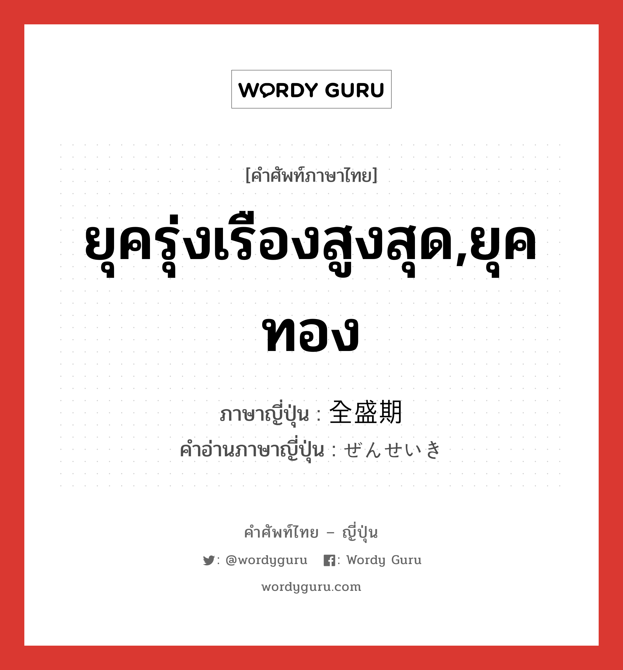 ยุครุ่งเรืองสูงสุด,ยุคทอง ภาษาญี่ปุ่นคืออะไร, คำศัพท์ภาษาไทย - ญี่ปุ่น ยุครุ่งเรืองสูงสุด,ยุคทอง ภาษาญี่ปุ่น 全盛期 คำอ่านภาษาญี่ปุ่น ぜんせいき หมวด n หมวด n