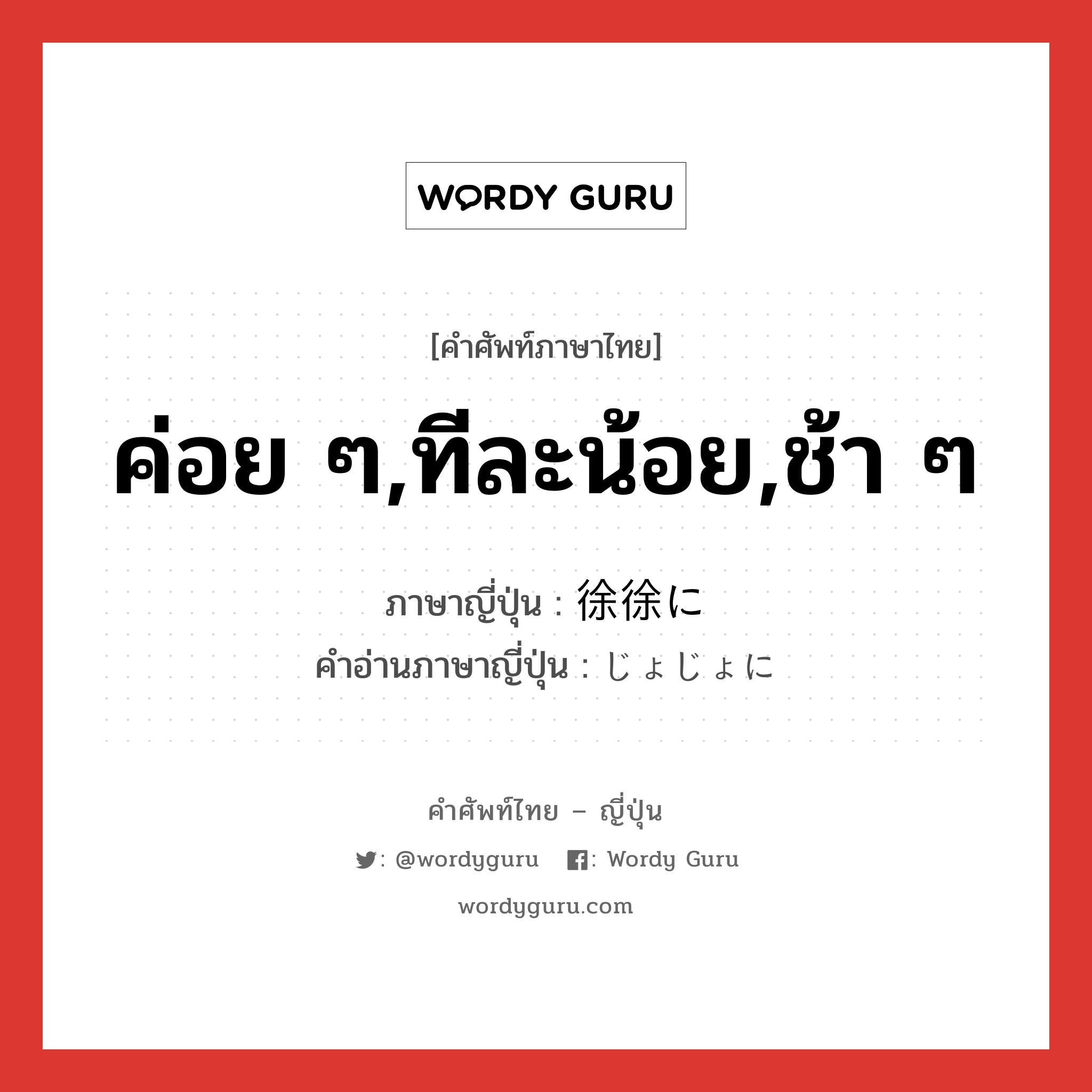 ค่อย ๆ,ทีละน้อย,ช้า ๆ ภาษาญี่ปุ่นคืออะไร, คำศัพท์ภาษาไทย - ญี่ปุ่น ค่อย ๆ,ทีละน้อย,ช้า ๆ ภาษาญี่ปุ่น 徐徐に คำอ่านภาษาญี่ปุ่น じょじょに หมวด adv หมวด adv