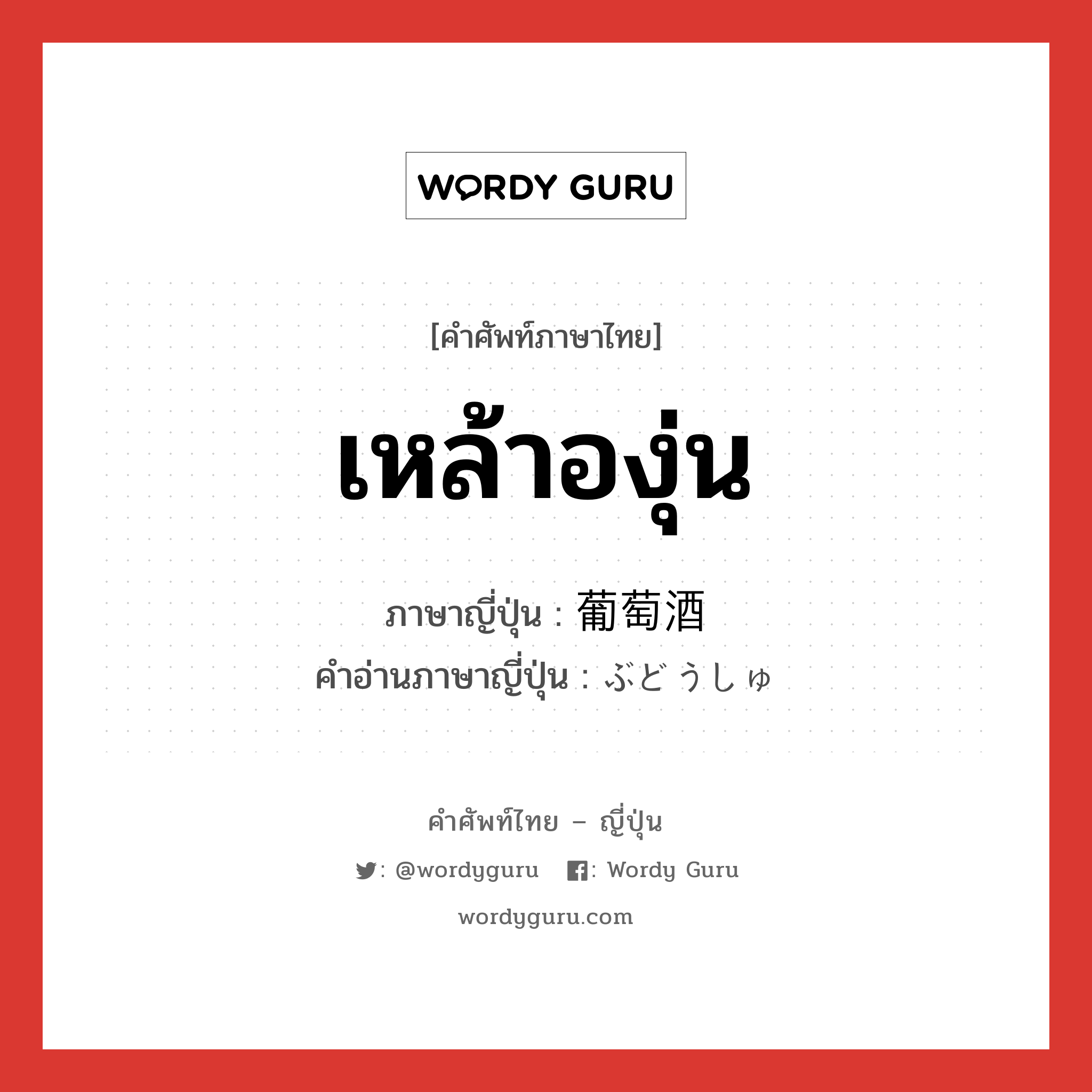 เหล้าองุ่น ภาษาญี่ปุ่นคืออะไร, คำศัพท์ภาษาไทย - ญี่ปุ่น เหล้าองุ่น ภาษาญี่ปุ่น 葡萄酒 คำอ่านภาษาญี่ปุ่น ぶどうしゅ หมวด n หมวด n