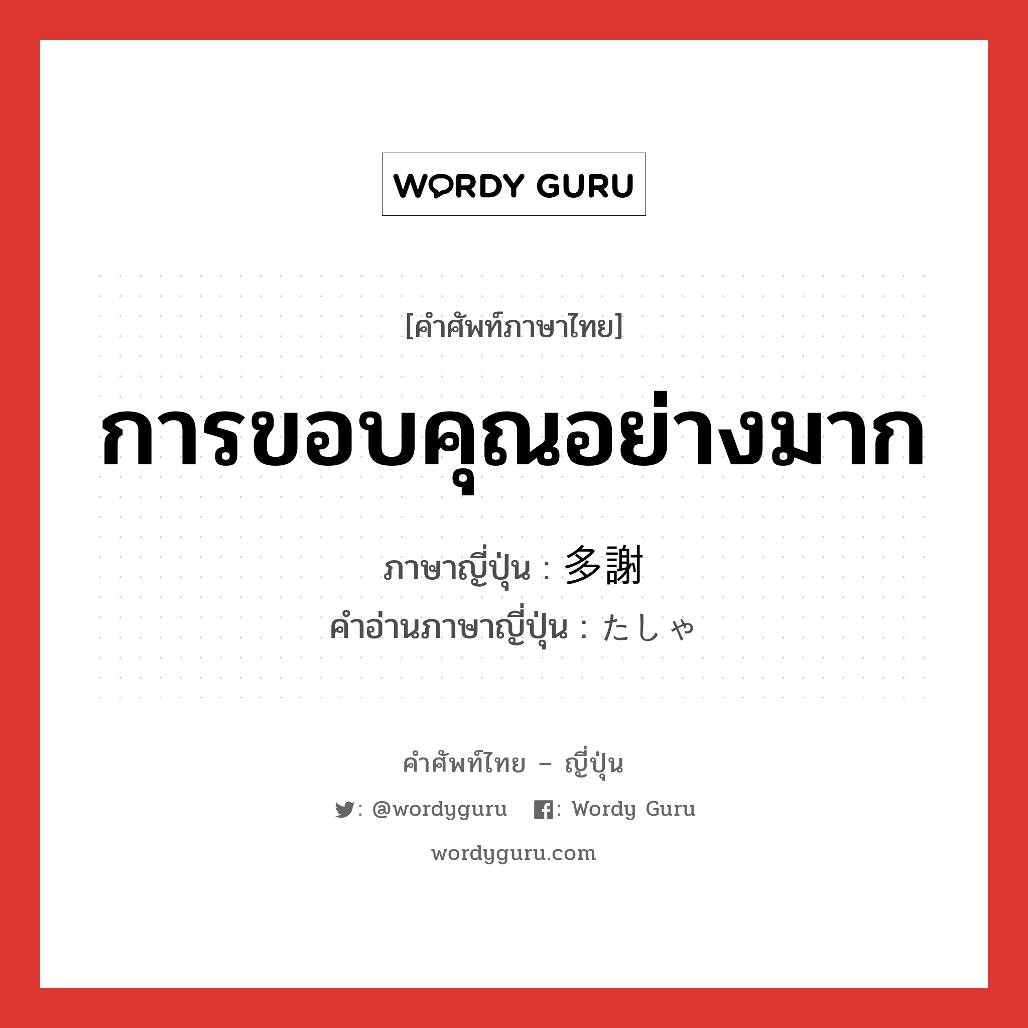 การขอบคุณอย่างมาก ภาษาญี่ปุ่นคืออะไร, คำศัพท์ภาษาไทย - ญี่ปุ่น การขอบคุณอย่างมาก ภาษาญี่ปุ่น 多謝 คำอ่านภาษาญี่ปุ่น たしゃ หมวด n หมวด n