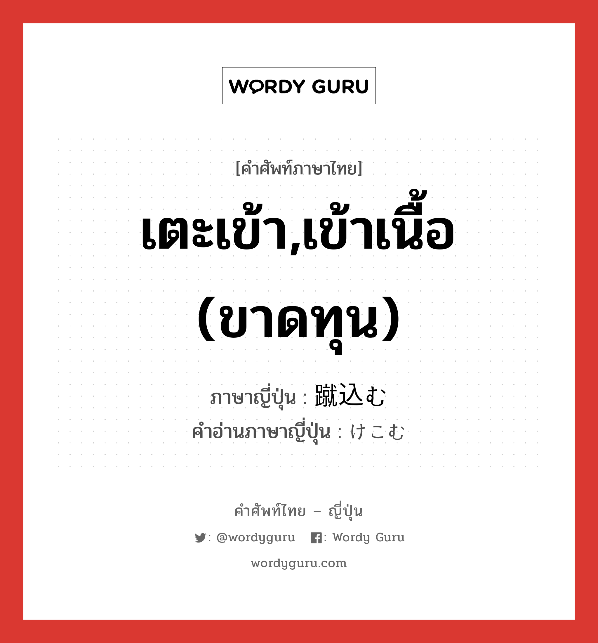 เตะเข้า,เข้าเนื้อ (ขาดทุน) ภาษาญี่ปุ่นคืออะไร, คำศัพท์ภาษาไทย - ญี่ปุ่น เตะเข้า,เข้าเนื้อ (ขาดทุน) ภาษาญี่ปุ่น 蹴込む คำอ่านภาษาญี่ปุ่น けこむ หมวด v5u หมวด v5u