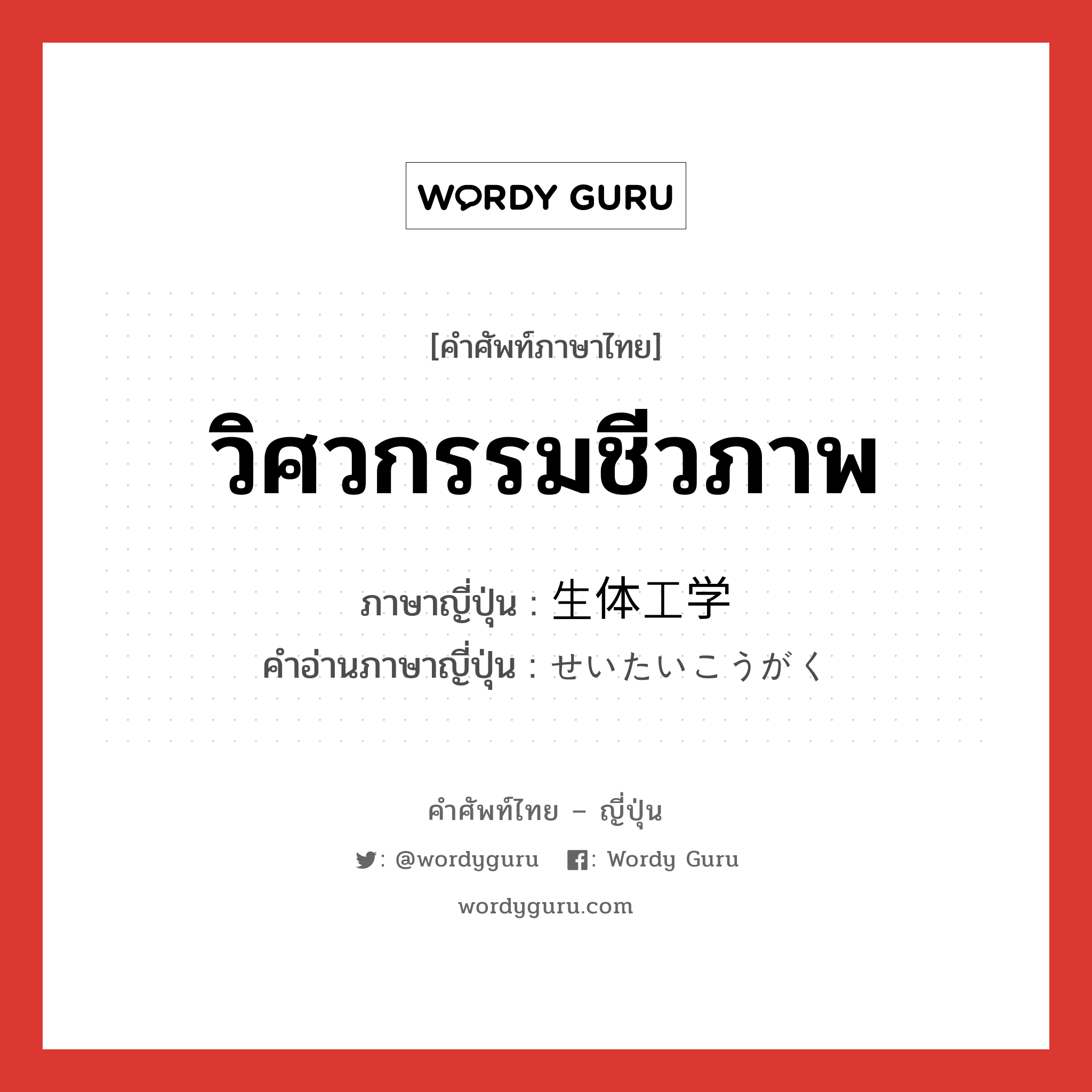 วิศวกรรมชีวภาพ ภาษาญี่ปุ่นคืออะไร, คำศัพท์ภาษาไทย - ญี่ปุ่น วิศวกรรมชีวภาพ ภาษาญี่ปุ่น 生体工学 คำอ่านภาษาญี่ปุ่น せいたいこうがく หมวด n หมวด n