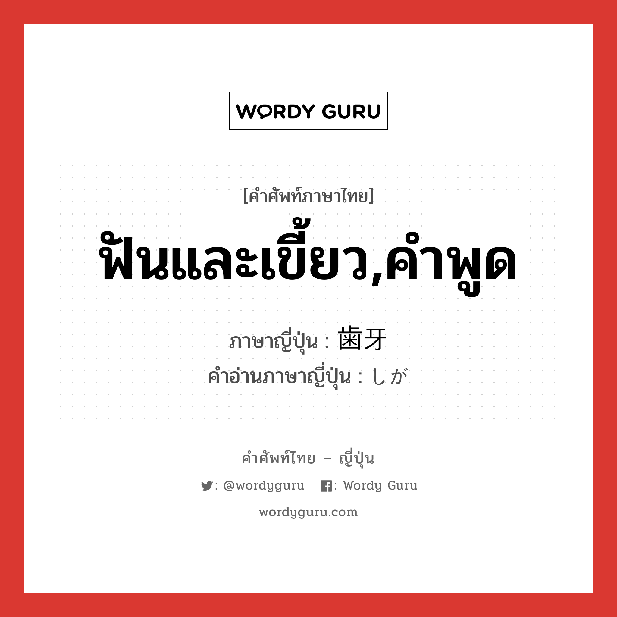 ฟันและเขี้ยว,คำพูด ภาษาญี่ปุ่นคืออะไร, คำศัพท์ภาษาไทย - ญี่ปุ่น ฟันและเขี้ยว,คำพูด ภาษาญี่ปุ่น 歯牙 คำอ่านภาษาญี่ปุ่น しが หมวด n หมวด n