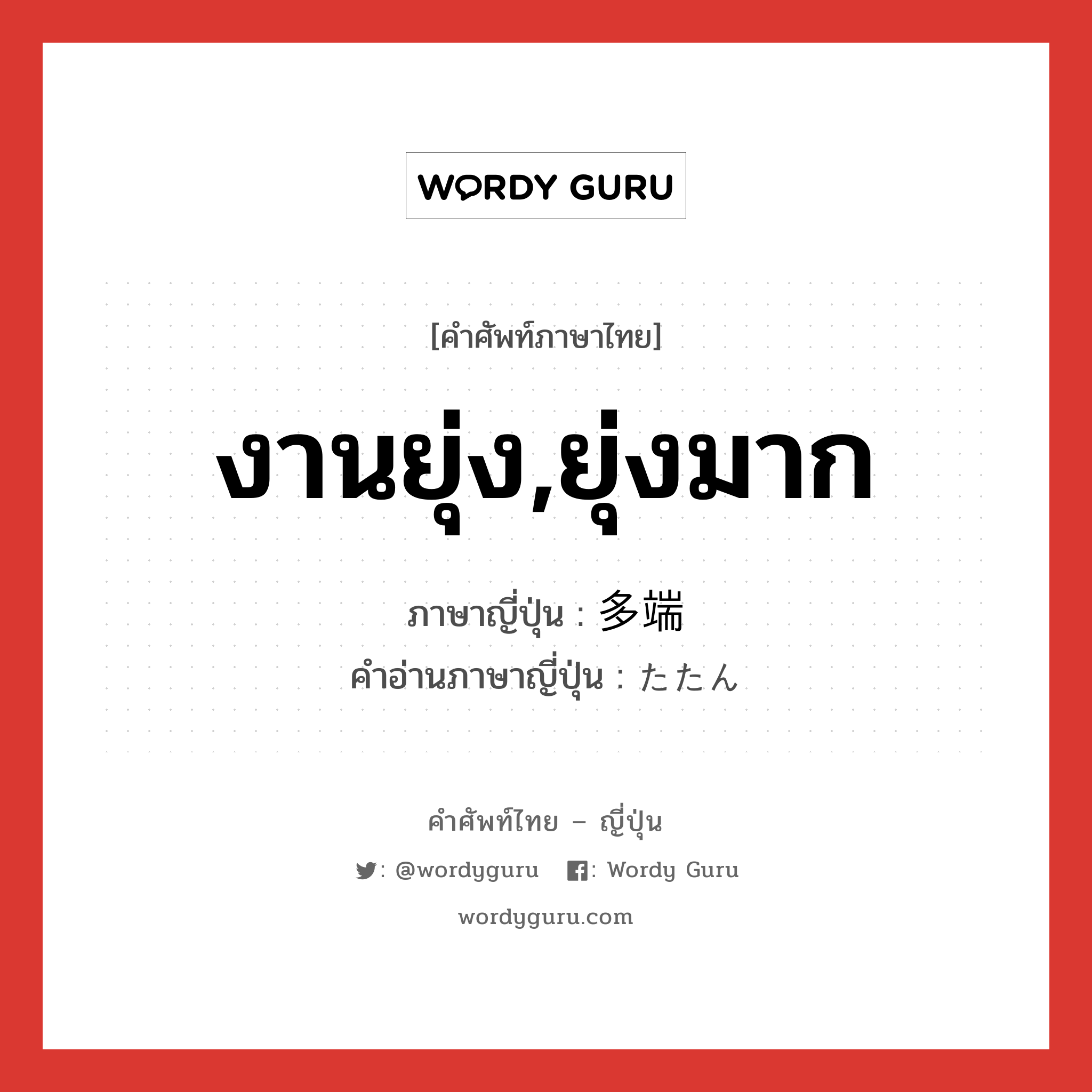 งานยุ่ง,ยุ่งมาก ภาษาญี่ปุ่นคืออะไร, คำศัพท์ภาษาไทย - ญี่ปุ่น งานยุ่ง,ยุ่งมาก ภาษาญี่ปุ่น 多端 คำอ่านภาษาญี่ปุ่น たたん หมวด adj-na หมวด adj-na