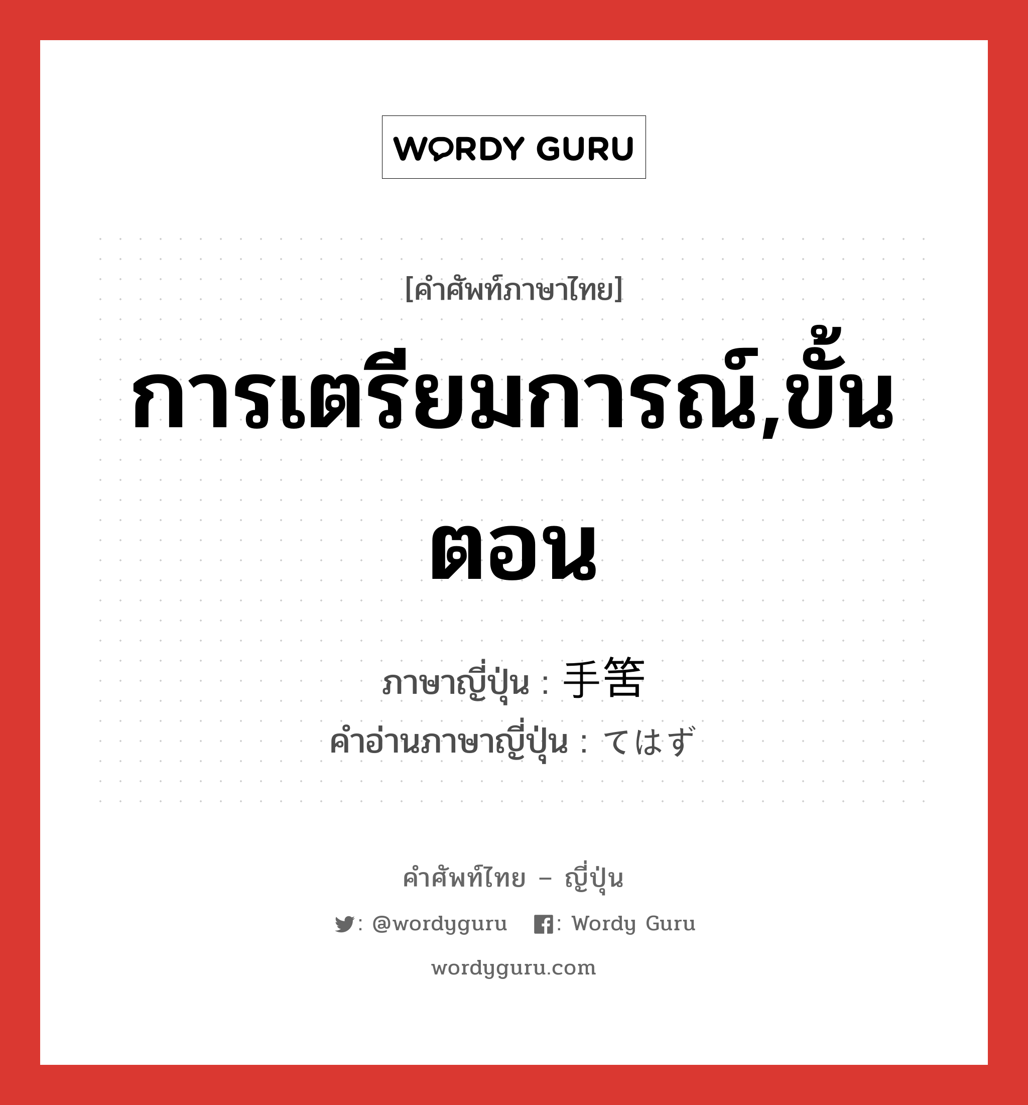 การเตรียมการณ์,ขั้นตอน ภาษาญี่ปุ่นคืออะไร, คำศัพท์ภาษาไทย - ญี่ปุ่น การเตรียมการณ์,ขั้นตอน ภาษาญี่ปุ่น 手筈 คำอ่านภาษาญี่ปุ่น てはず หมวด n หมวด n