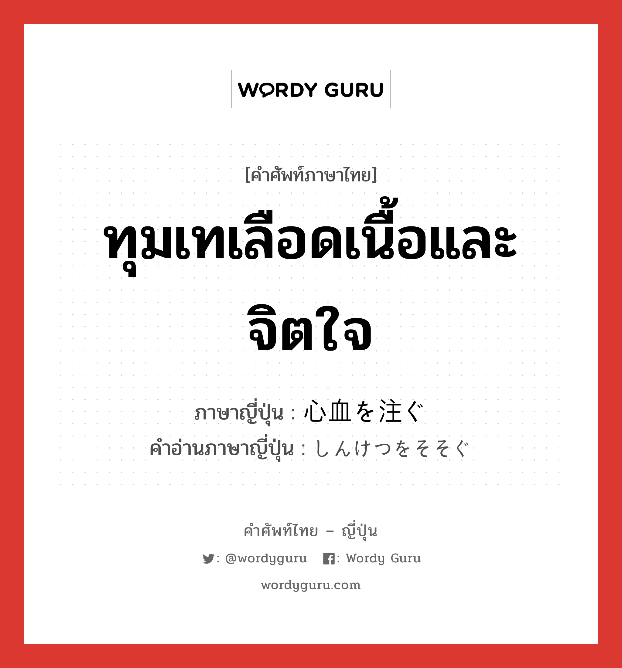 ทุมเทเลือดเนื้อและจิตใจ ภาษาญี่ปุ่นคืออะไร, คำศัพท์ภาษาไทย - ญี่ปุ่น ทุมเทเลือดเนื้อและจิตใจ ภาษาญี่ปุ่น 心血を注ぐ คำอ่านภาษาญี่ปุ่น しんけつをそそぐ หมวด n หมวด n