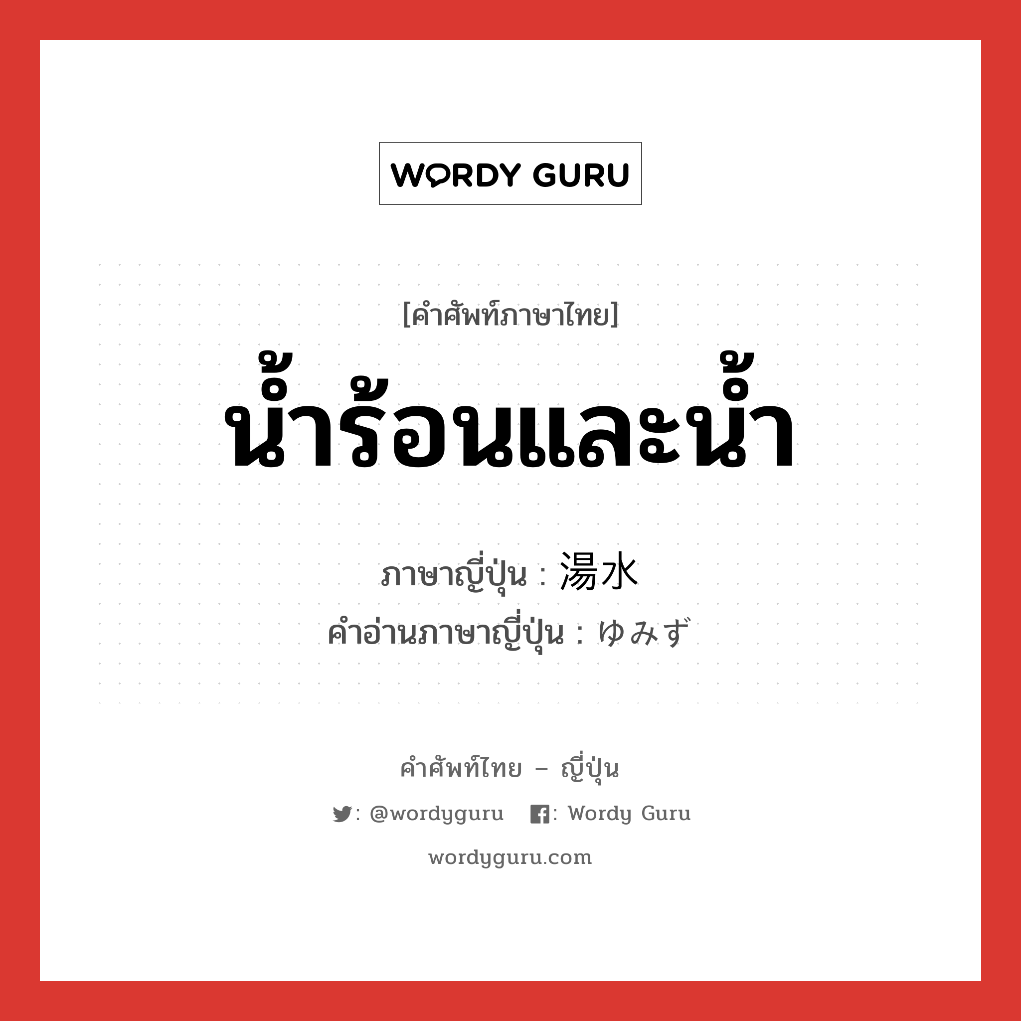 น้ำร้อนและน้ำ ภาษาญี่ปุ่นคืออะไร, คำศัพท์ภาษาไทย - ญี่ปุ่น น้ำร้อนและน้ำ ภาษาญี่ปุ่น 湯水 คำอ่านภาษาญี่ปุ่น ゆみず หมวด n หมวด n