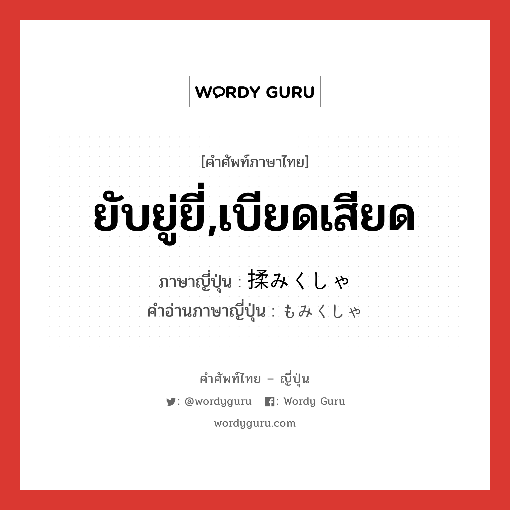 ยับยู่ยี่,เบียดเสียด ภาษาญี่ปุ่นคืออะไร, คำศัพท์ภาษาไทย - ญี่ปุ่น ยับยู่ยี่,เบียดเสียด ภาษาญี่ปุ่น 揉みくしゃ คำอ่านภาษาญี่ปุ่น もみくしゃ หมวด n หมวด n