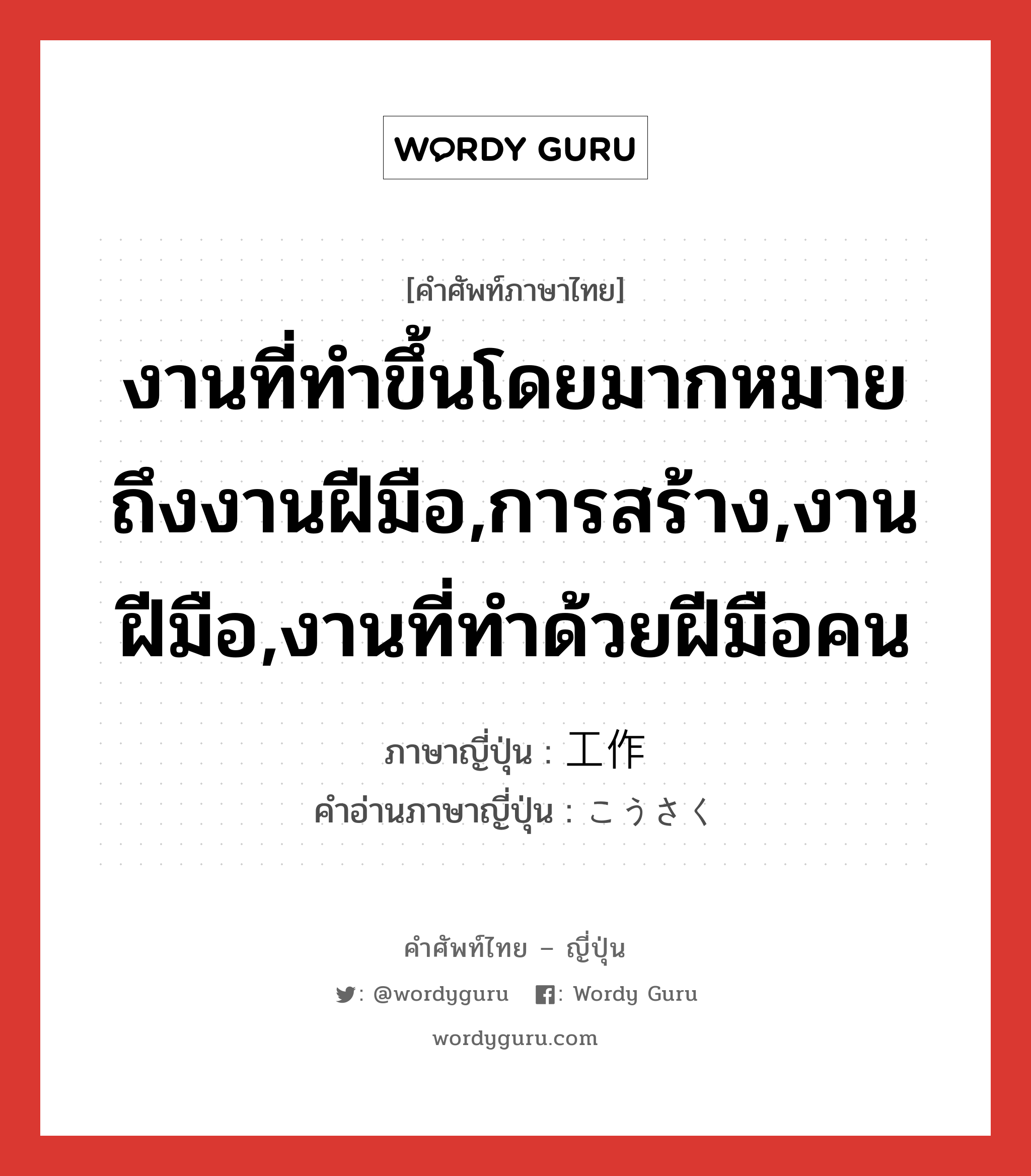 งานที่ทำขึ้นโดยมากหมายถึงงานฝีมือ,การสร้าง,งานฝีมือ,งานที่ทำด้วยฝีมือคน ภาษาญี่ปุ่นคืออะไร, คำศัพท์ภาษาไทย - ญี่ปุ่น งานที่ทำขึ้นโดยมากหมายถึงงานฝีมือ,การสร้าง,งานฝีมือ,งานที่ทำด้วยฝีมือคน ภาษาญี่ปุ่น 工作 คำอ่านภาษาญี่ปุ่น こうさく หมวด n หมวด n